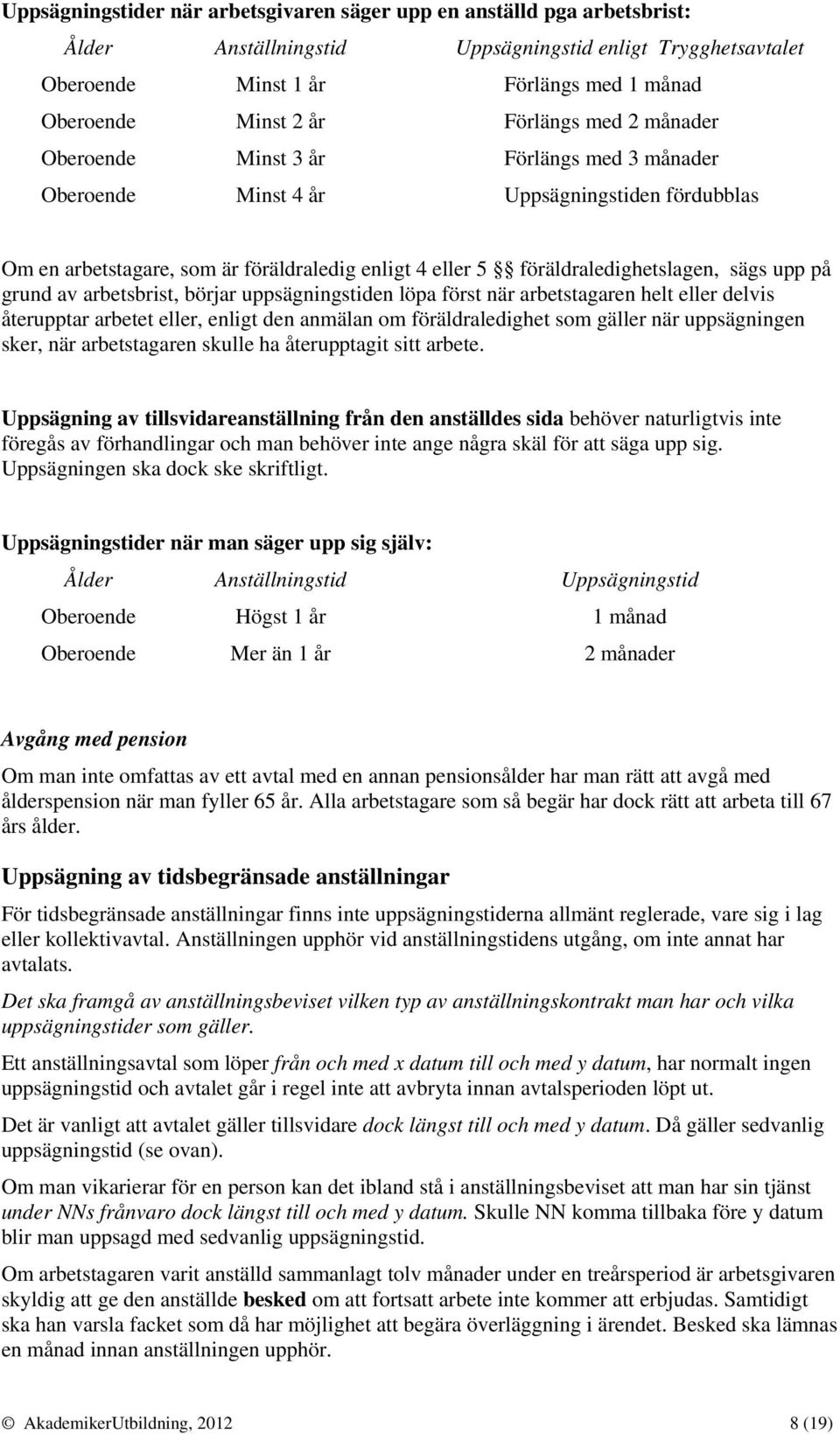 sägs upp på grund av arbetsbrist, börjar uppsägningstiden löpa först när arbetstagaren helt eller delvis återupptar arbetet eller, enligt den anmälan om föräldraledighet som gäller när uppsägningen