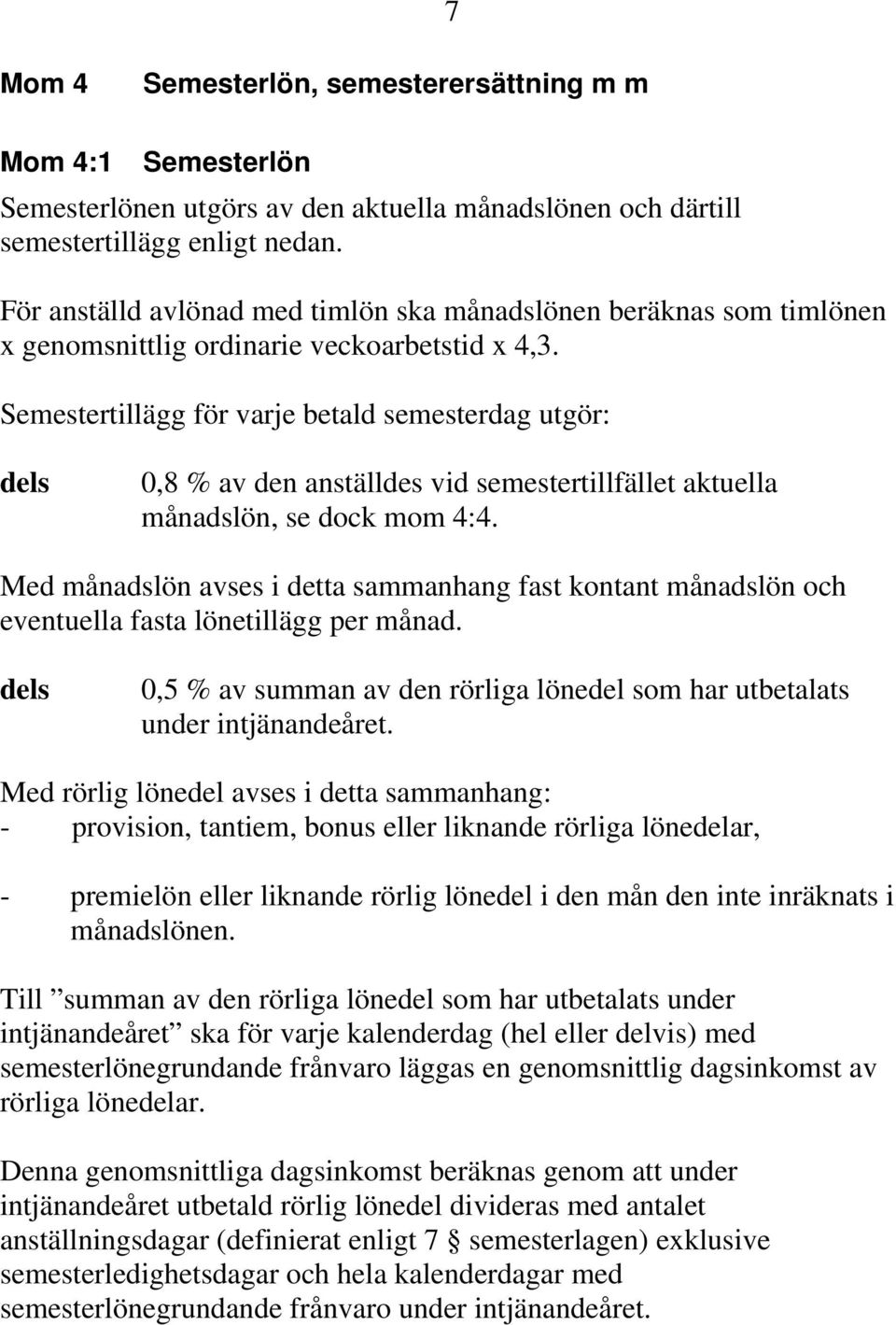 Semestertillägg för varje betald semesterdag utgör: dels 0,8 % av den anställdes vid semestertillfället aktuella månadslön, se dock mom 4:4.