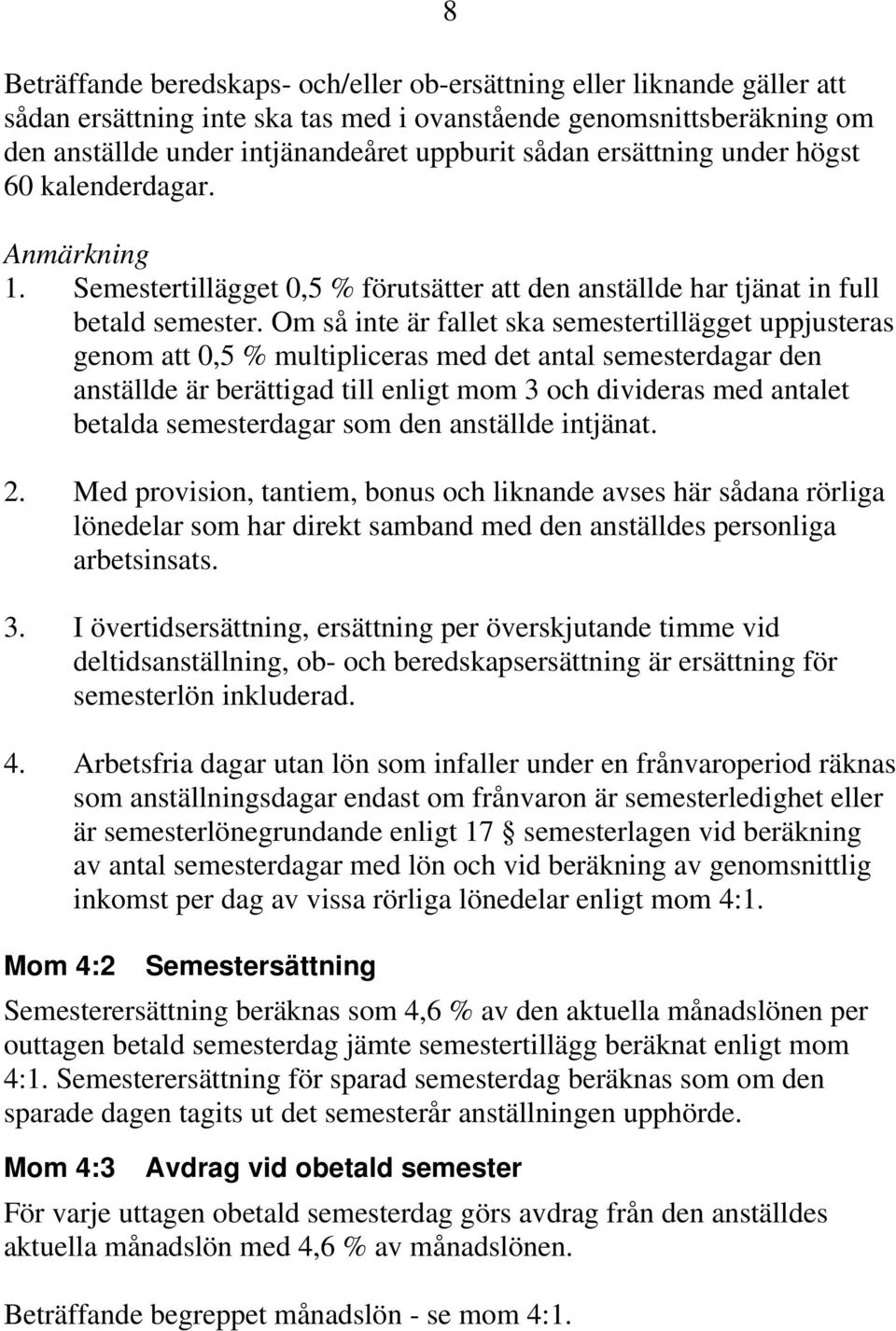 Om så inte är fallet ska semestertillägget uppjusteras genom att 0,5 % multipliceras med det antal semesterdagar den anställde är berättigad till enligt mom 3 och divideras med antalet betalda