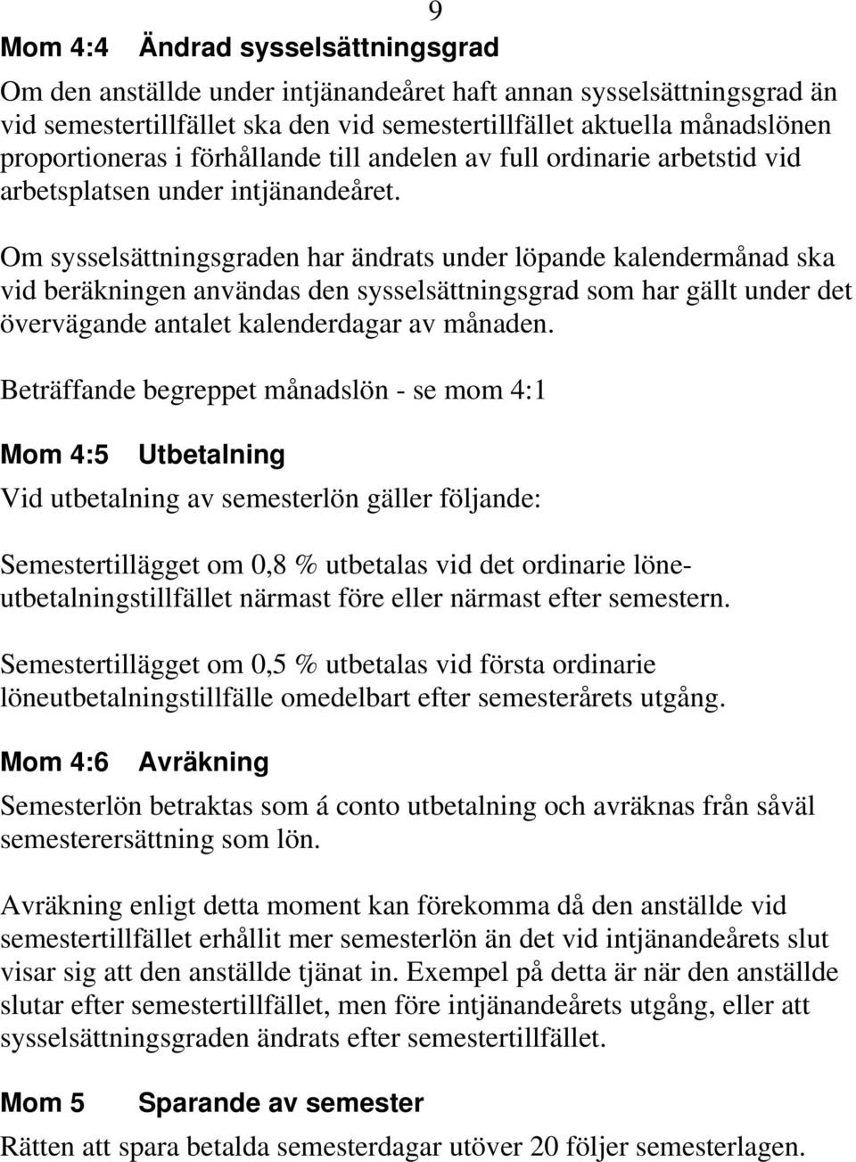 Om sysselsättningsgraden har ändrats under löpande kalendermånad ska vid beräkningen användas den sysselsättningsgrad som har gällt under det övervägande antalet kalenderdagar av månaden.