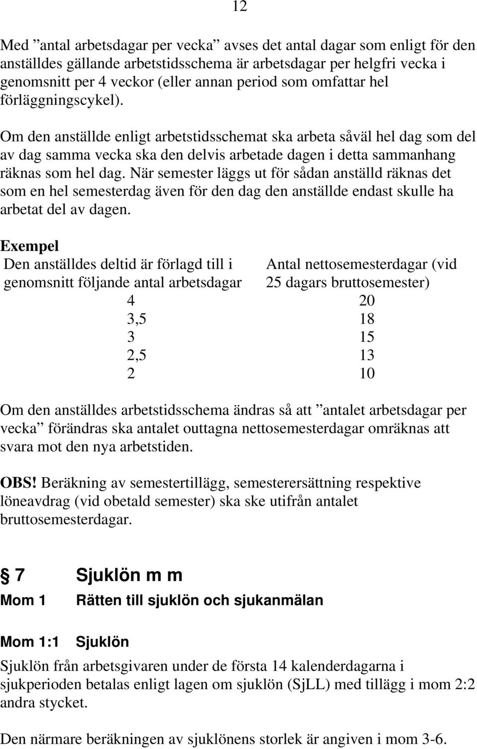 När semester läggs ut för sådan anställd räknas det som en hel semesterdag även för den dag den anställde endast skulle ha arbetat del av dagen.