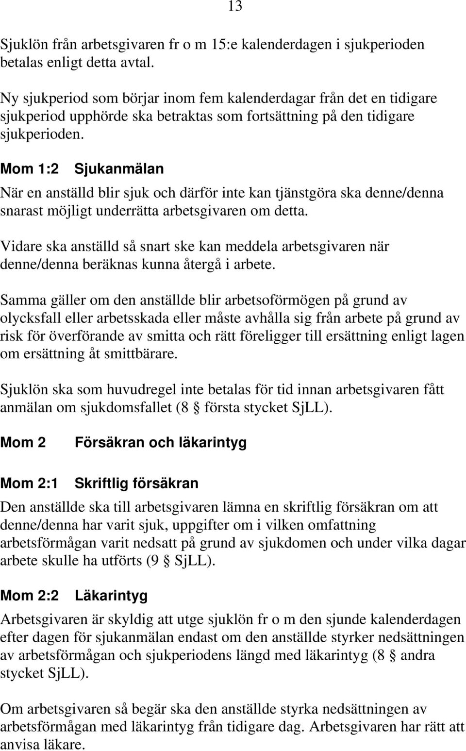 Mom 1:2 Sjukanmälan När en anställd blir sjuk och därför inte kan tjänstgöra ska denne/denna snarast möjligt underrätta arbetsgivaren om detta.