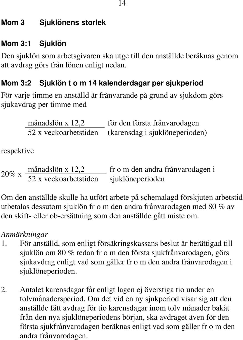 frånvarodagen 52 x veckoarbetstiden (karensdag i sjuklöneperioden) 20% x månadslön x 12,2 fr o m den andra frånvarodagen i 52 x veckoarbetstiden sjuklöneperioden Om den anställde skulle ha utfört