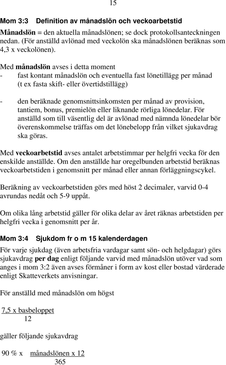 Med månadslön avses i detta moment - fast kontant månadslön och eventuella fast lönetillägg per månad (t ex fasta skift- eller övertidstillägg) - den beräknade genomsnittsinkomsten per månad av