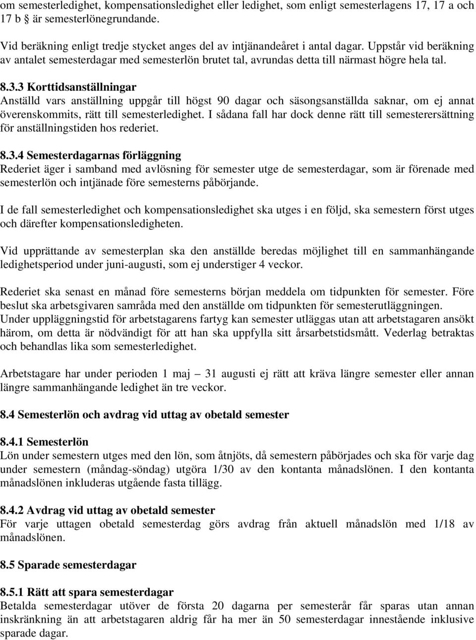 3.3 Korttidsanställningar Anställd vars anställning uppgår till högst 90 dagar och säsongsanställda saknar, om ej annat överenskommits, rätt till semesterledighet.