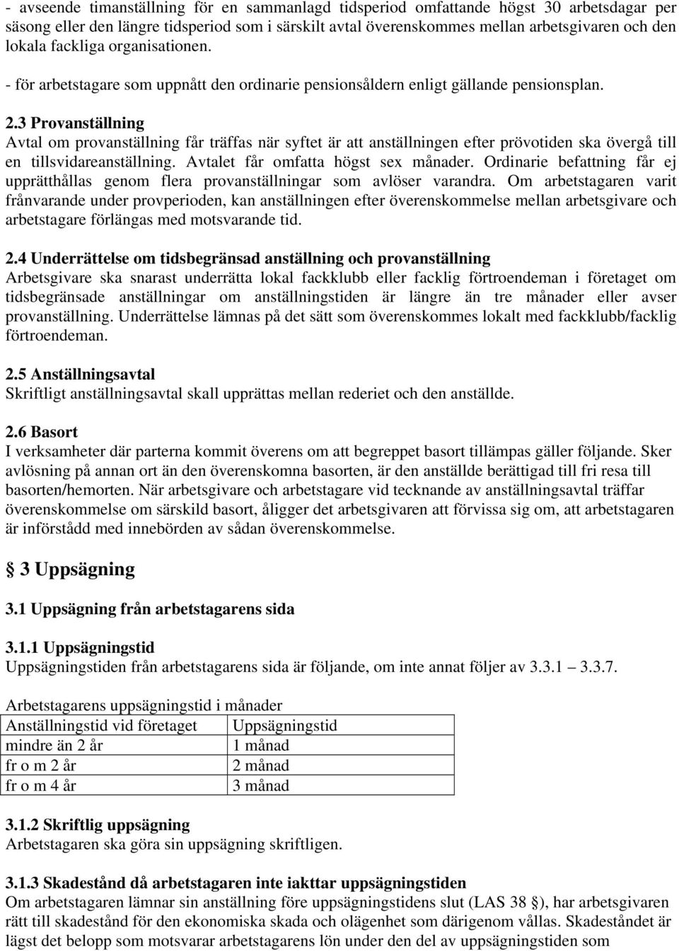 3 Provanställning Avtal om provanställning får träffas när syftet är att anställningen efter prövotiden ska övergå till en tillsvidareanställning. Avtalet får omfatta högst sex månader.