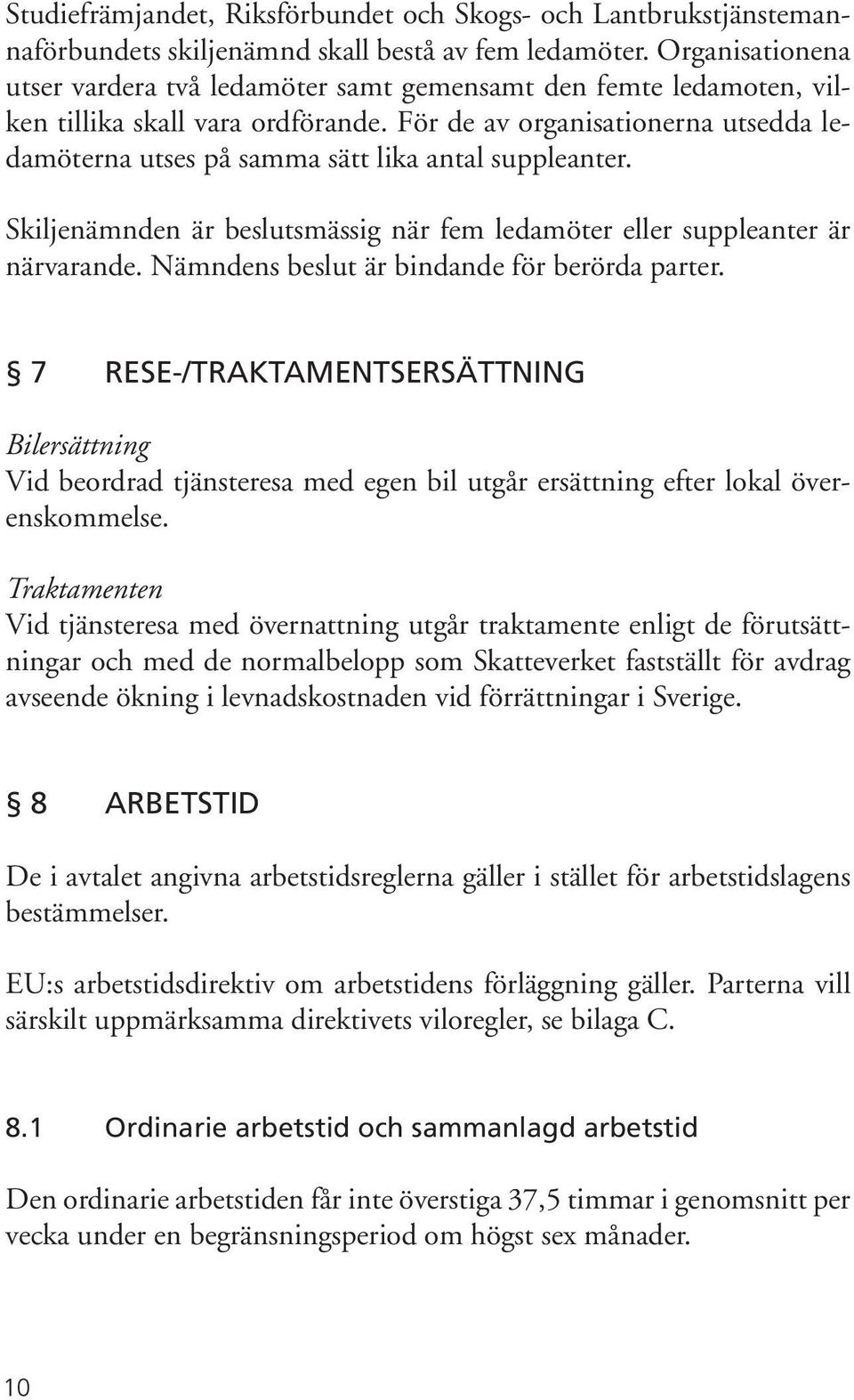 För de av organisationerna utsedda ledamöterna utses på samma sätt lika antal suppleanter. Skiljenämnden är beslutsmässig när fem ledamöter eller suppleanter är närvarande.