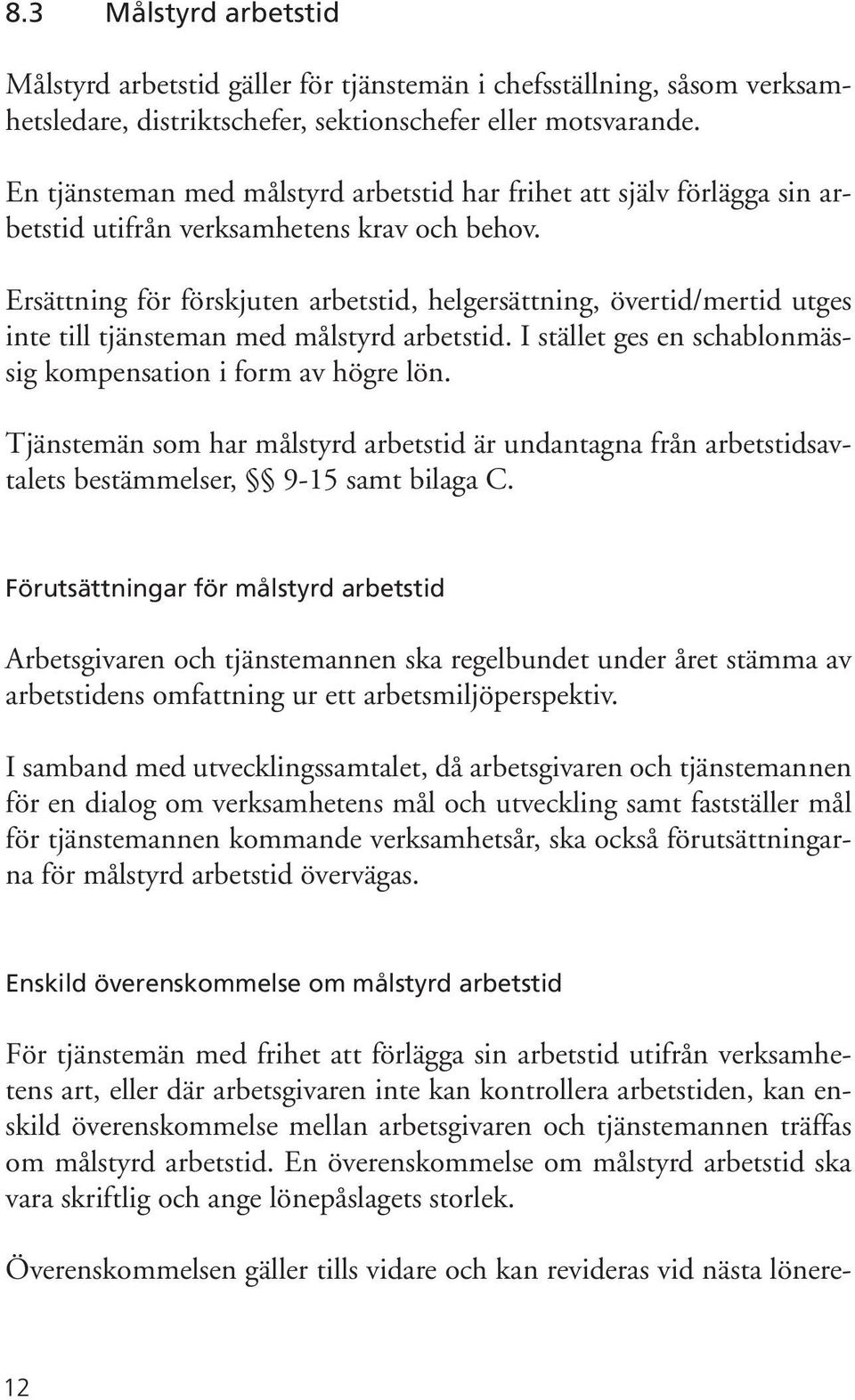 Ersättning för förskjuten arbetstid, helgersättning, övertid/mertid utges inte till tjänsteman med målstyrd arbetstid. I stället ges en schablonmässig kompensation i form av högre lön.