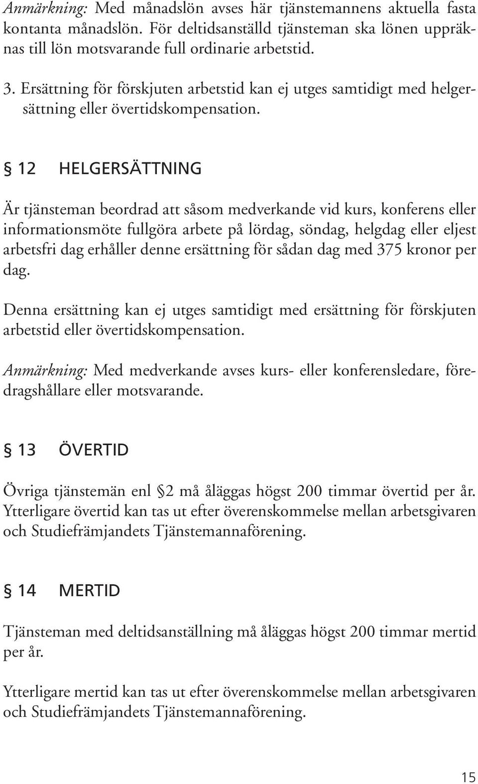 12 HELGERSÄTTNING Är tjänsteman beordrad att såsom medverkande vid kurs, konferens eller informationsmöte fullgöra arbete på lördag, söndag, helgdag eller eljest arbetsfri dag erhåller denne