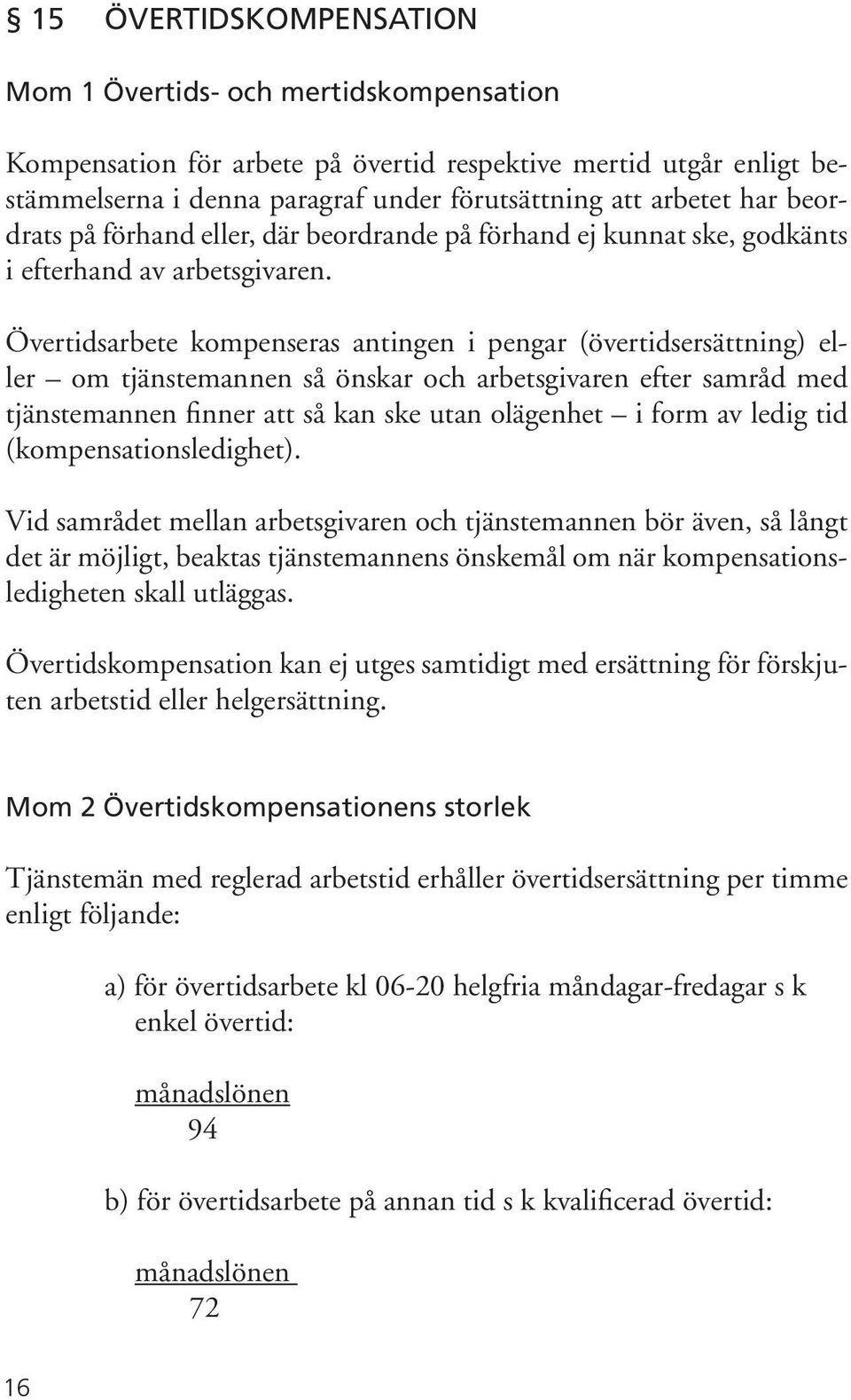 Övertidsarbete kompenseras antingen i pengar (övertidsersättning) eller om tjänstemannen så önskar och arbetsgivaren efter samråd med tjänstemannen finner att så kan ske utan olägenhet i form av