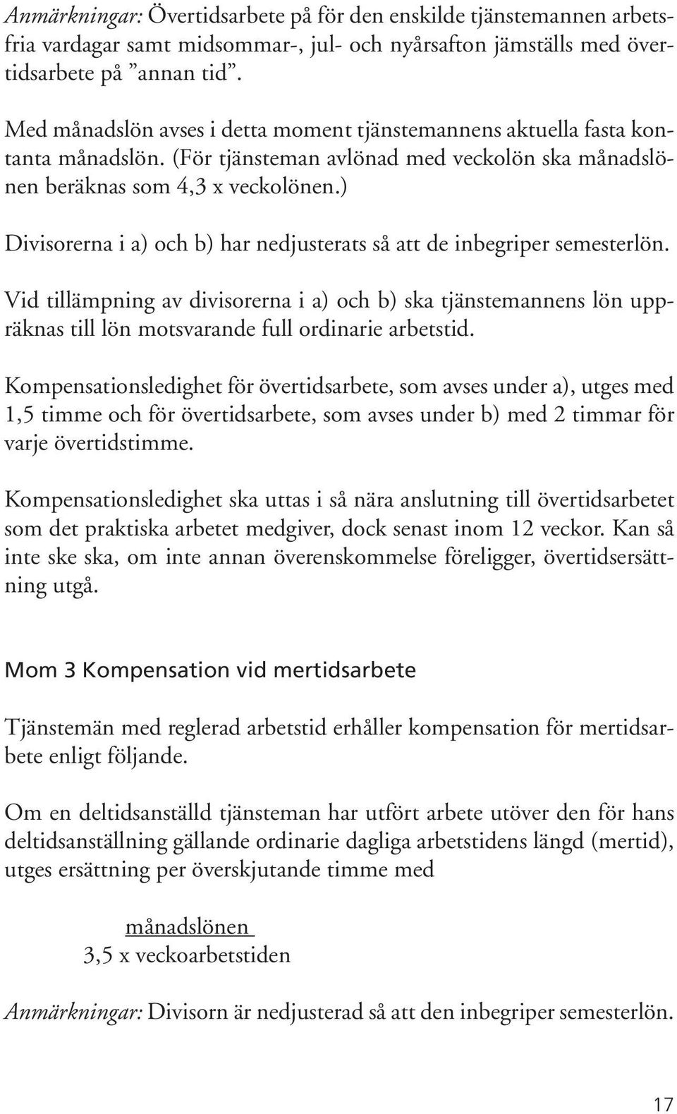 ) Divisorerna i a) och b) har nedjusterats så att de inbegriper semesterlön. Vid tillämpning av divisorerna i a) och b) ska tjänstemannens lön uppräknas till lön motsvarande full ordinarie arbetstid.