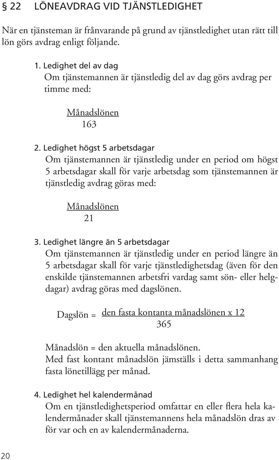 Ledighet högst 5 arbetsdagar Om tjänstemannen är tjänstledig under en period om högst 5 arbetsdagar skall för varje arbetsdag som tjänstemannen är tjänstledig avdrag göras med: Månadslönen 21 3.