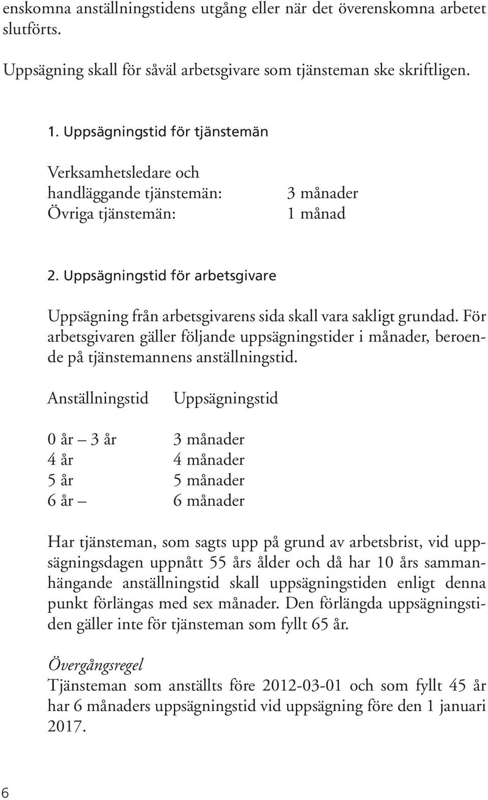 Uppsägningstid för arbetsgivare Uppsägning från arbetsgivarens sida skall vara sakligt grundad.