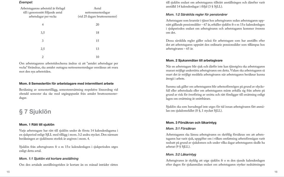 1:2 Särskilda regler för pensionärer Arbetstagare som kvarstår i tjänst hos arbetsgivaren sedan arbetstagaren uppnått gällande pensionsålder 67 år, erhåller sjuklön fr o m 15:e kalenderdagen i