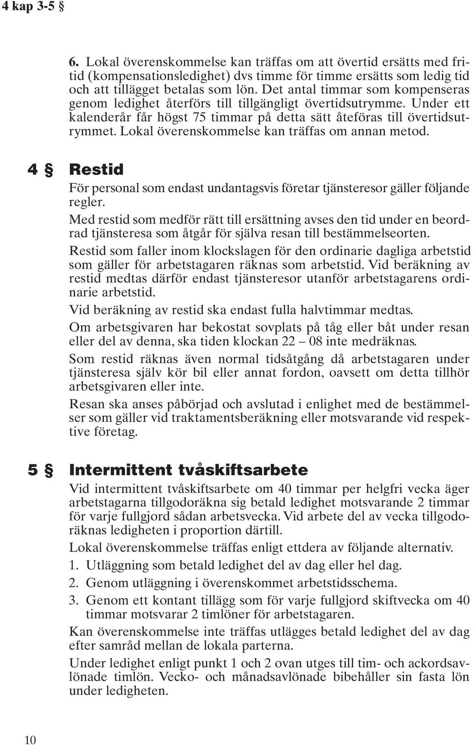 Lokal överenskommelse kan träffas om annan metod. 4 Restid För personal som endast undantagsvis företar tjänsteresor gäller följande regler.