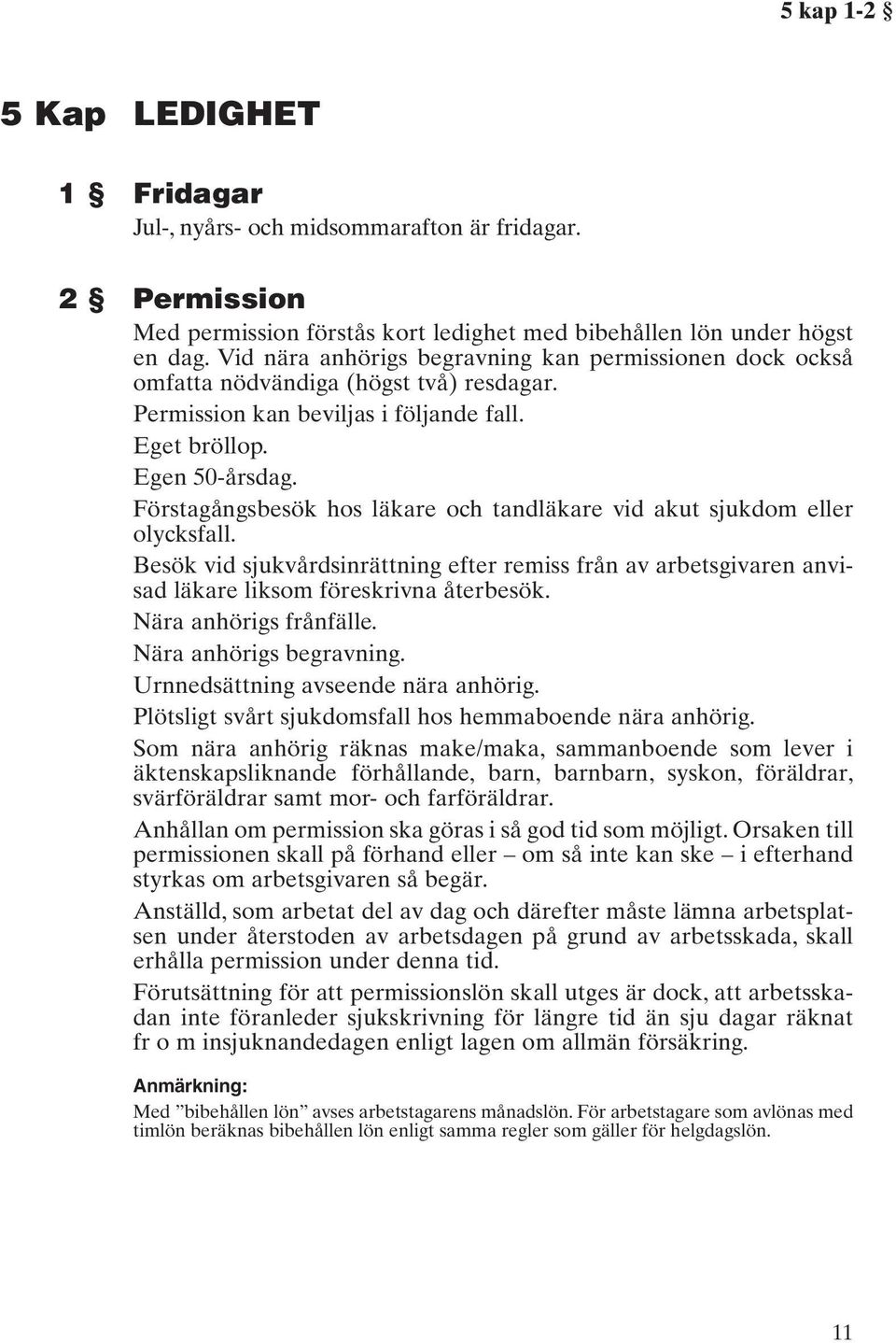 Förstagångsbesök hos läkare och tandläkare vid akut sjukdom eller olycksfall. Besök vid sjukvårdsinrättning efter remiss från av arbetsgivaren anvisad läkare liksom föreskrivna återbesök.