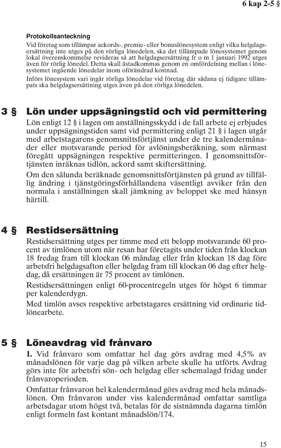 Detta skall åstadkommas genom en omfördelning mellan i lönesystemet ingående lönedelar inom oförändrad kostnad.