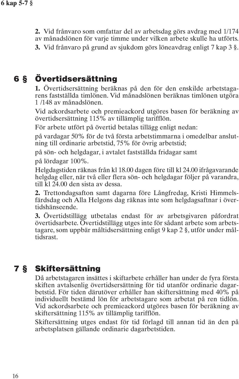 Vid månadslönen beräknas timlönen utgöra 1 /148 av månadslönen. Vid ackordsarbete och premieackord utgöres basen för beräkning av övertidsersättning 115% av tillämplig tarifflön.