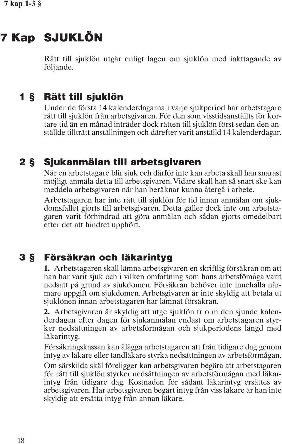 För den som visstidsanställts för kortare tid än en månad inträder dock rätten till sjuklön först sedan den anställde tillträtt anställningen och därefter varit anställd 14 kalenderdagar.