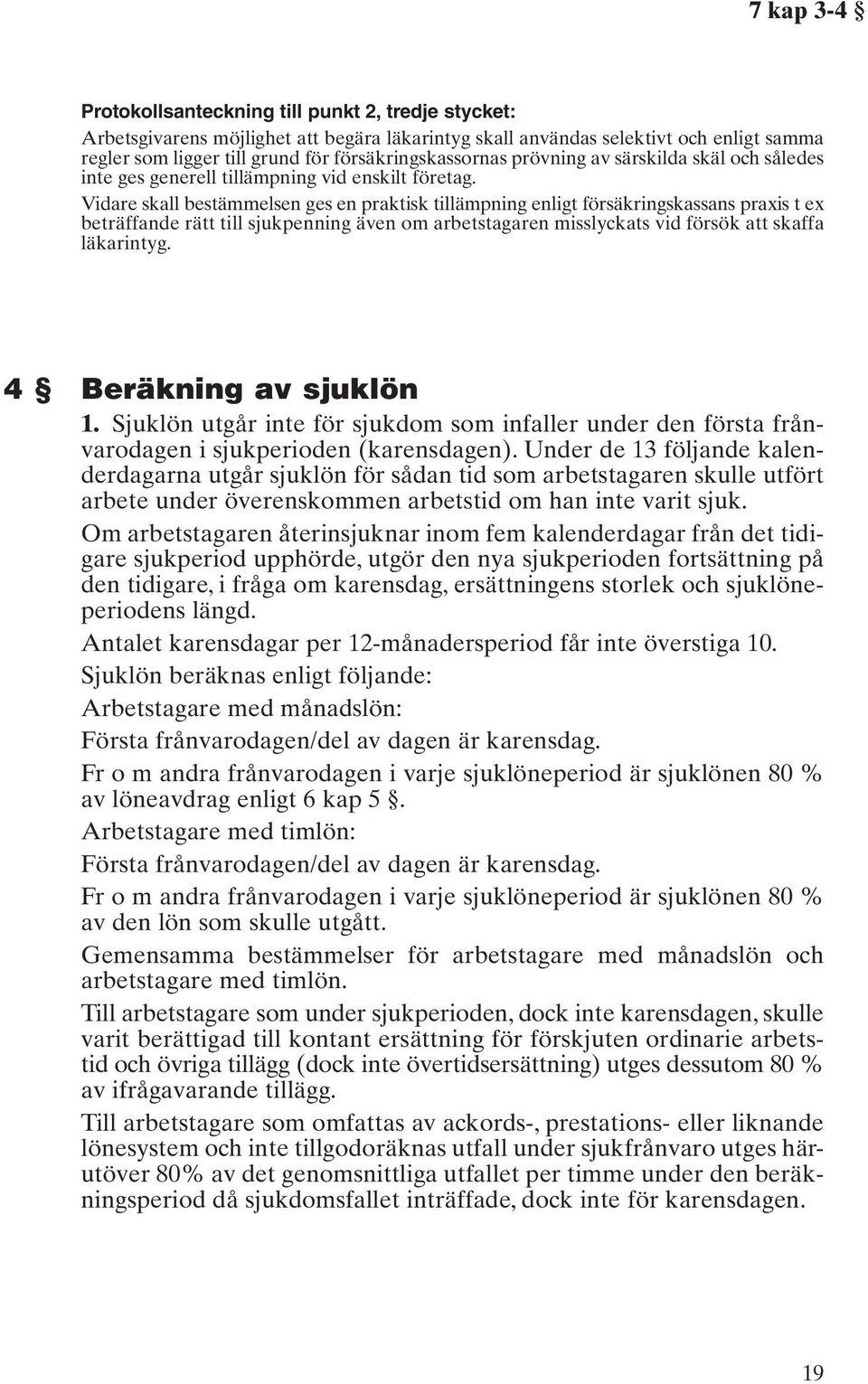 Vidare skall bestämmelsen ges en praktisk tillämpning enligt försäkringskassans praxis t ex beträffande rätt till sjukpenning även om arbetstagaren misslyckats vid försök att skaffa läkarintyg.