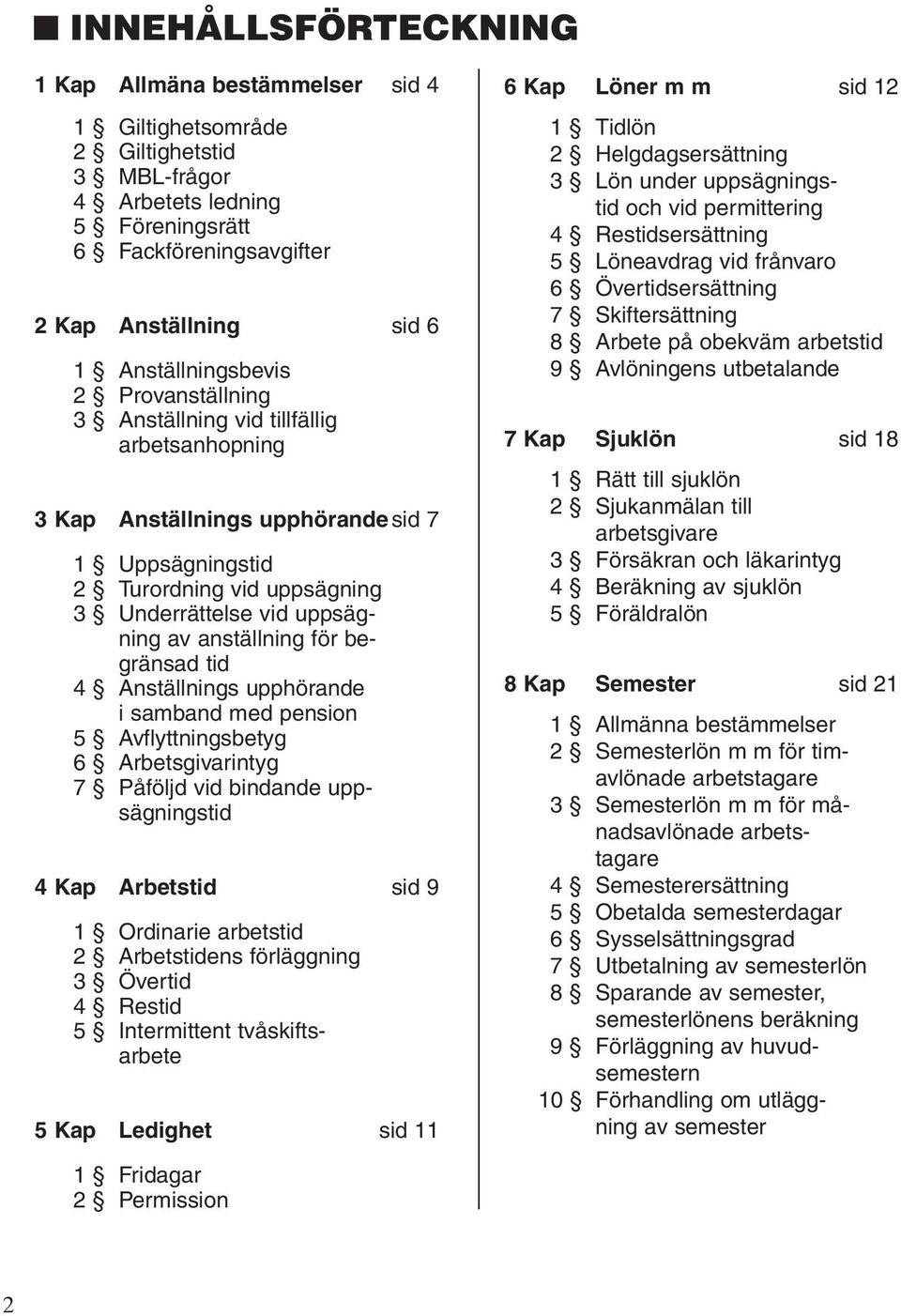 anställning för begränsad tid 4 Anställnings upphörande i samband med pension 5 Avflyttningsbetyg 6 Arbetsgivarintyg 7 Påföljd vid bindande uppsägningstid 4 Kap Arbetstid sid 9 1 Ordinarie arbetstid