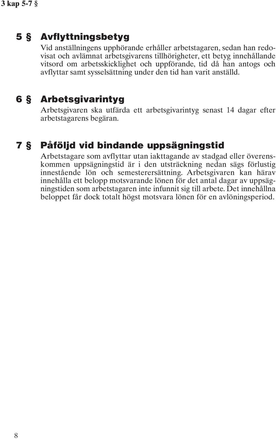 6 Arbetsgivarintyg Arbetsgivaren ska utfärda ett arbetsgivarintyg senast 14 dagar efter arbetstagarens begäran.