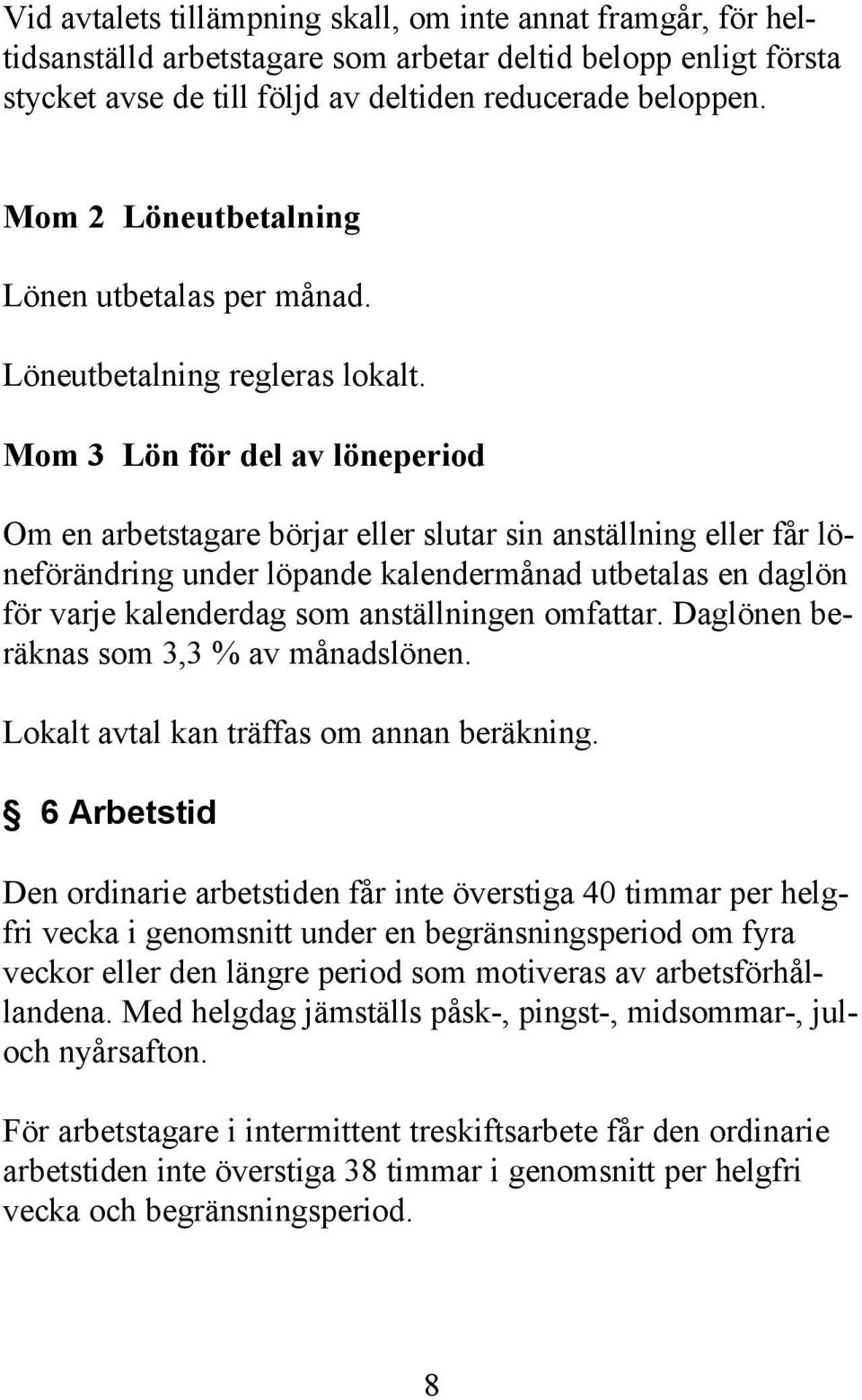 Mom 3 Lön för del av löneperiod Om en arbetstagare börjar eller slutar sin anställning eller får löneförändring under löpande kalendermånad utbetalas en daglön för varje kalenderdag som anställningen