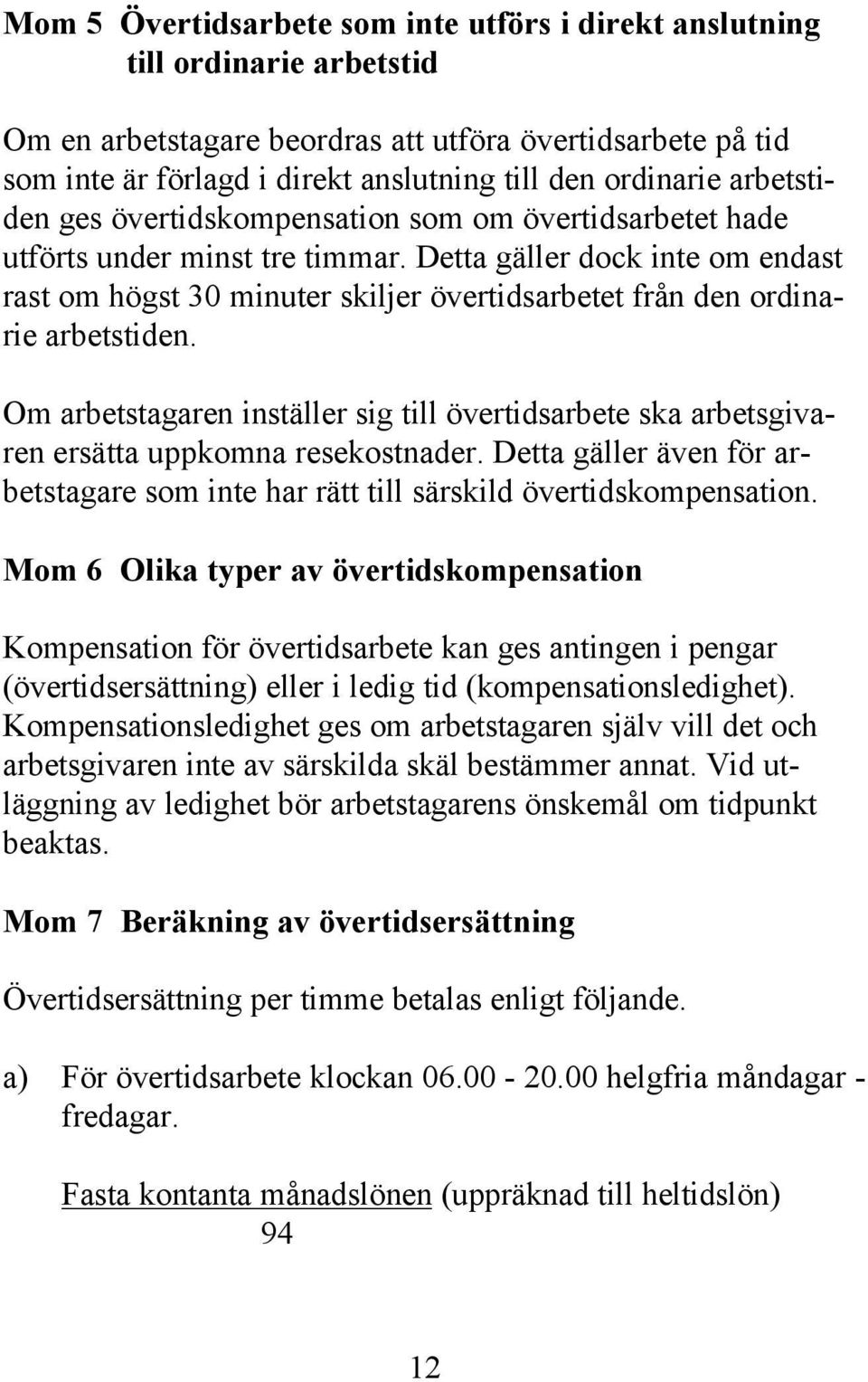 Detta gäller dock inte om endast rast om högst 30 minuter skiljer övertidsarbetet från den ordinarie arbetstiden.