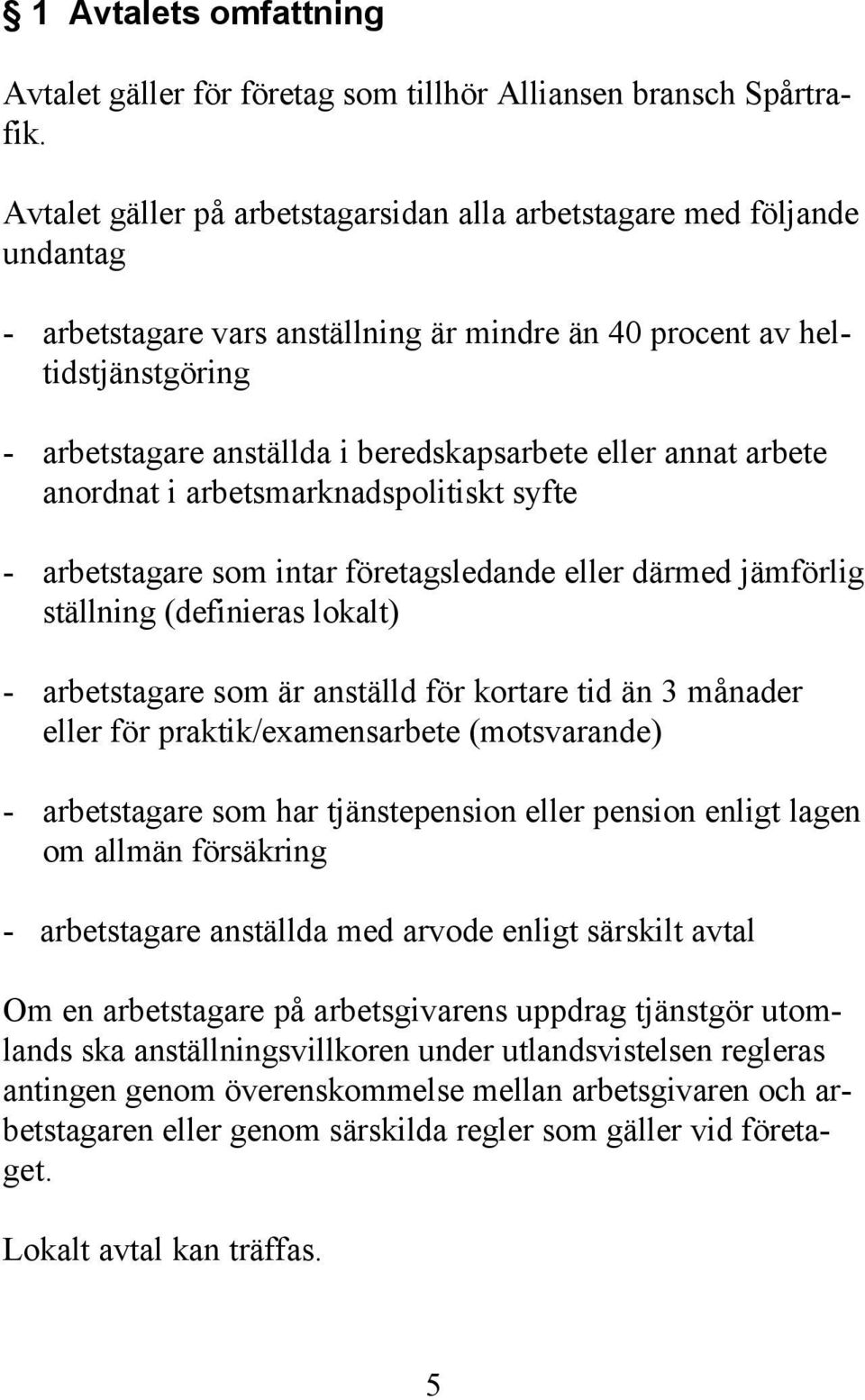 eller annat arbete anordnat i arbetsmarknadspolitiskt syfte - arbetstagare som intar företagsledande eller därmed jämförlig ställning (definieras lokalt) - arbetstagare som är anställd för kortare