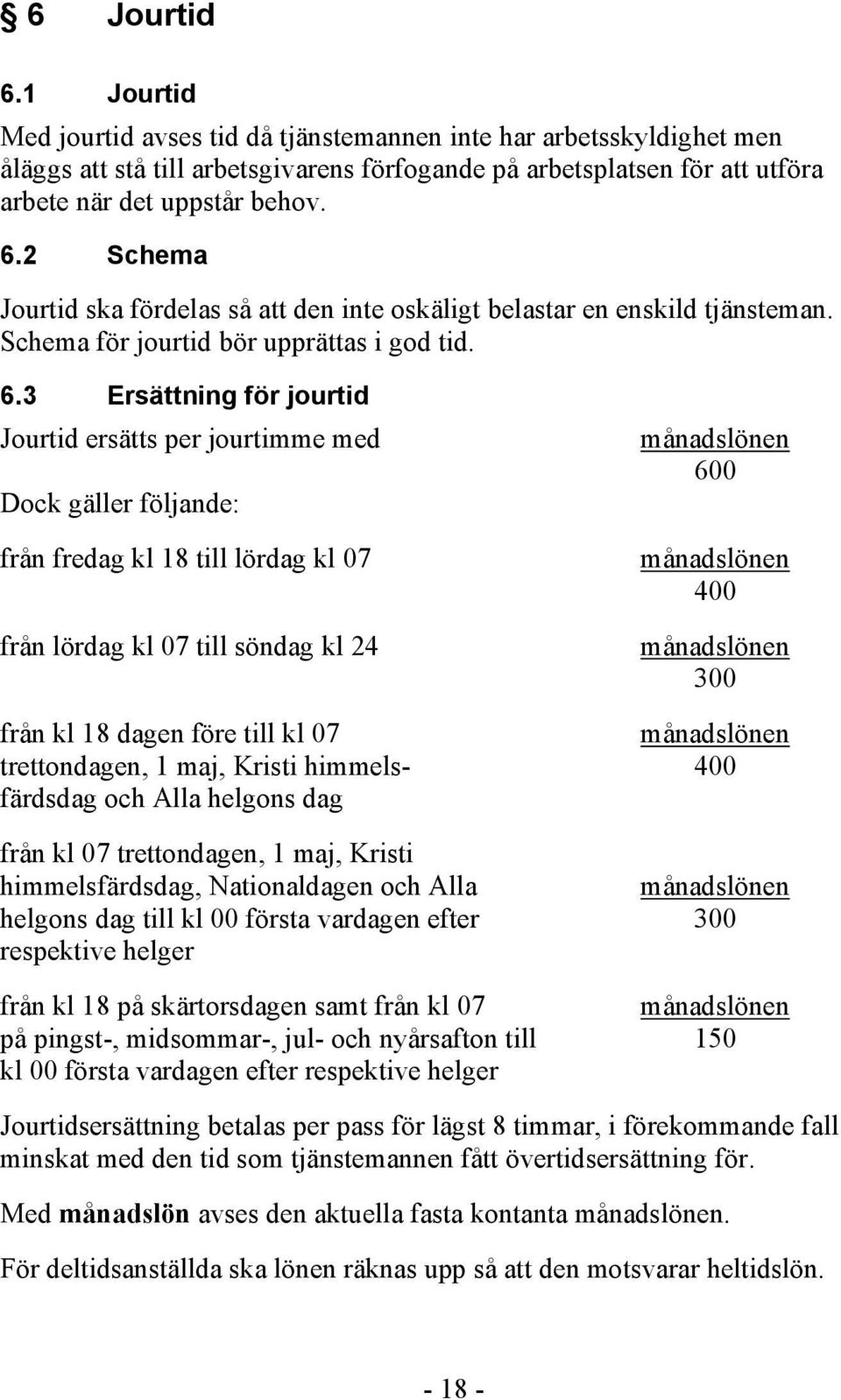 3 Ersättning för jourtid Jourtid ersätts per jourtimme med Dock gäller följande: från fredag kl 18 till lördag kl 07 från lördag kl 07 till söndag kl 24 månadslönen 600 månadslönen 400 månadslönen