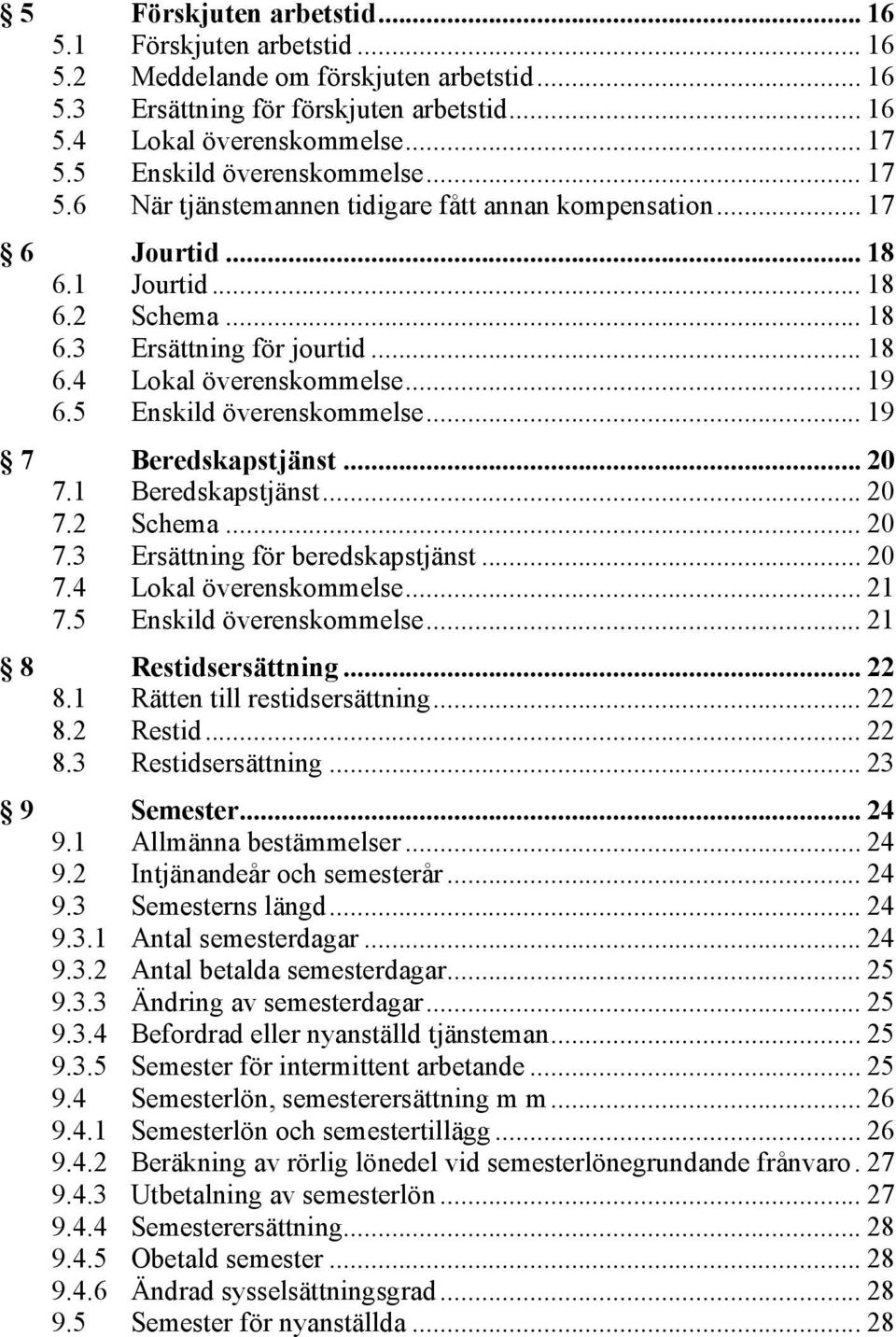 .. 19 6.5 Enskild överenskommelse... 19 7 Beredskapstjänst... 20 7.1 Beredskapstjänst... 20 7.2 Schema... 20 7.3 Ersättning för beredskapstjänst... 20 7.4 Lokal överenskommelse... 21 7.