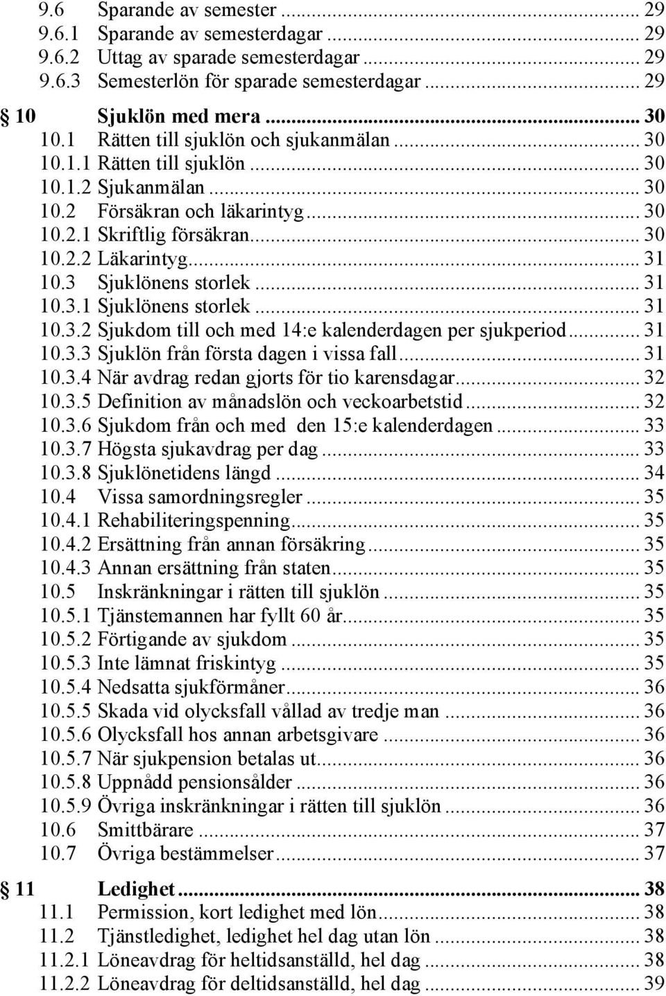 3 Sjuklönens storlek... 31 10.3.1 Sjuklönens storlek... 31 10.3.2 Sjukdom till och med 14:e kalenderdagen per sjukperiod... 31 10.3.3 Sjuklön från första dagen i vissa fall... 31 10.3.4 När avdrag redan gjorts för tio karensdagar.