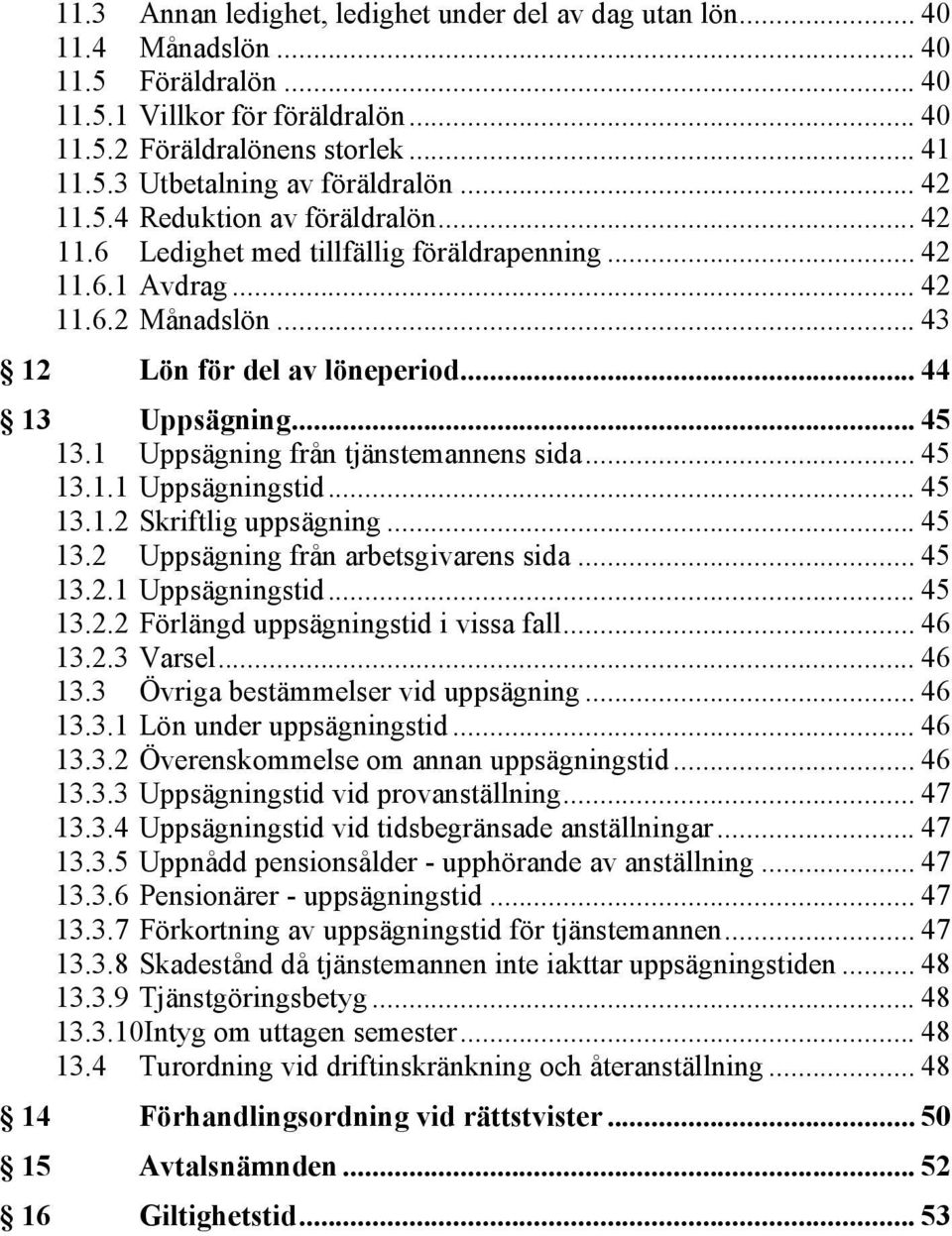 1 Uppsägning från tjänstemannens sida... 45 13.1.1 Uppsägningstid... 45 13.1.2 Skriftlig uppsägning... 45 13.2 Uppsägning från arbetsgivarens sida... 45 13.2.1 Uppsägningstid... 45 13.2.2 Förlängd uppsägningstid i vissa fall.