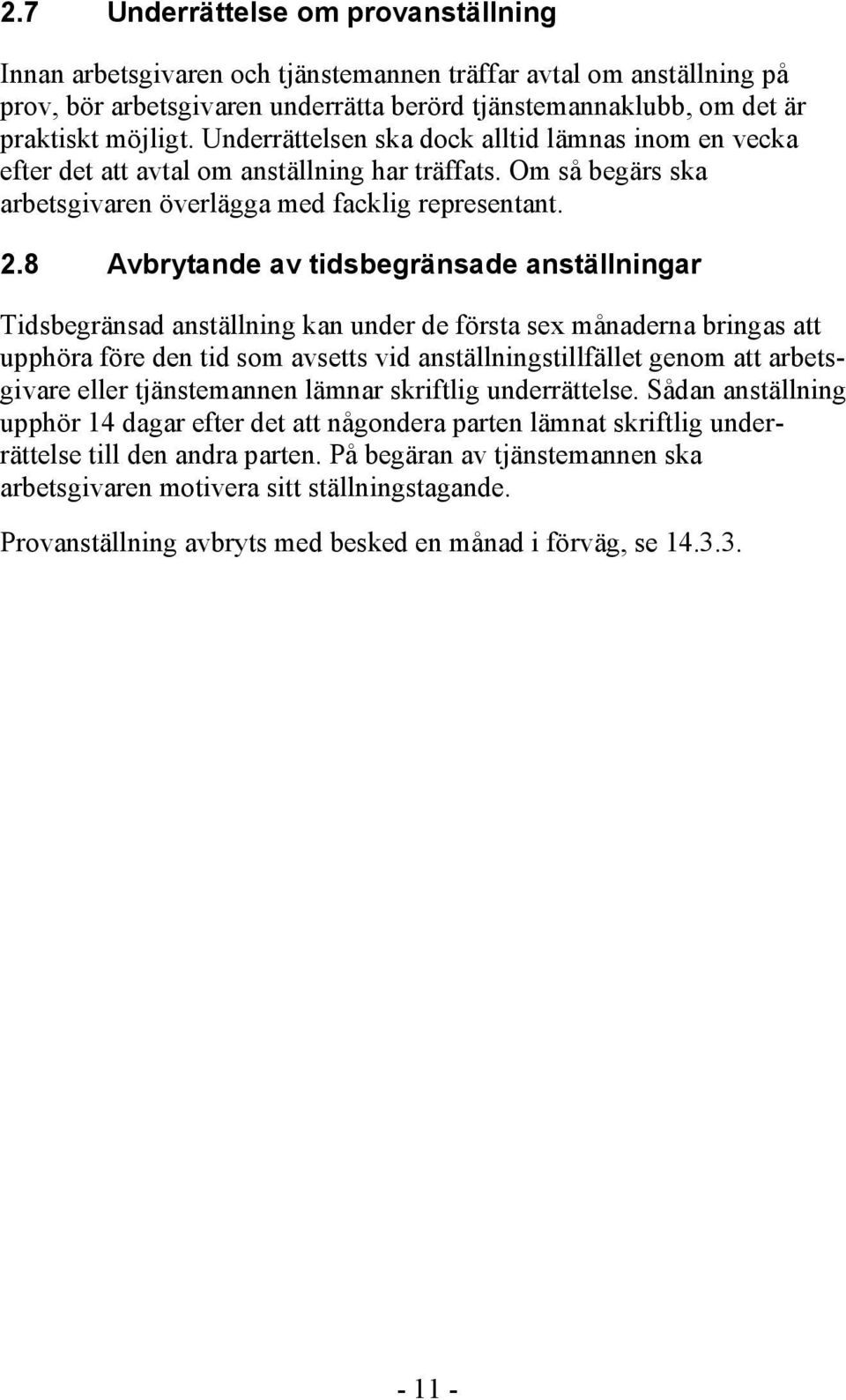 8 Avbrytande av tidsbegränsade anställningar Tidsbegränsad anställning kan under de första sex månaderna bringas att upphöra före den tid som avsetts vid anställningstillfället genom att arbetsgivare