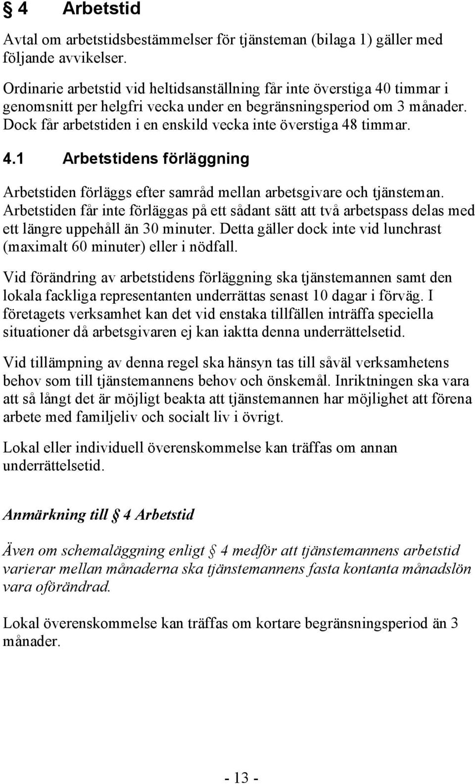 Dock får arbetstiden i en enskild vecka inte överstiga 48 timmar. 4.1 Arbetstidens förläggning Arbetstiden förläggs efter samråd mellan arbetsgivare och tjänsteman.