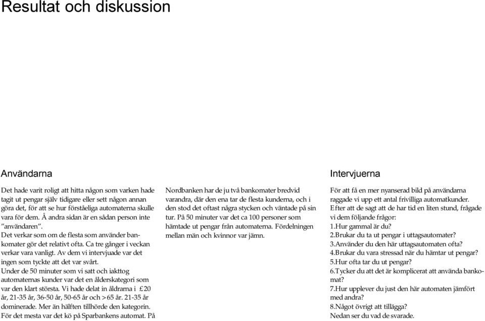 Av dem vi intervjuade var det ingen som tyckte att det var svårt. Under de 50 minuter som vi satt och iakttog automaternas kunder var det en ålderskategori som var den klart största.