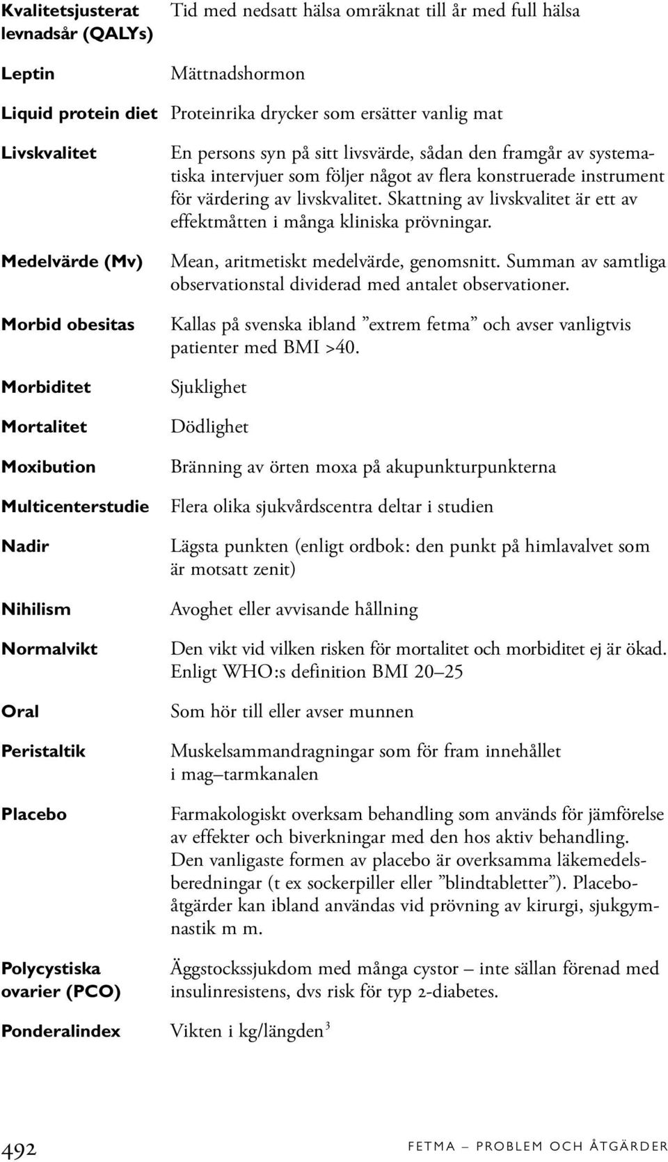 framgår av systematiska intervjuer som följer något av flera konstruerade instrument för värdering av livskvalitet. Skattning av livskvalitet är ett av effektmåtten i många kliniska prövningar.