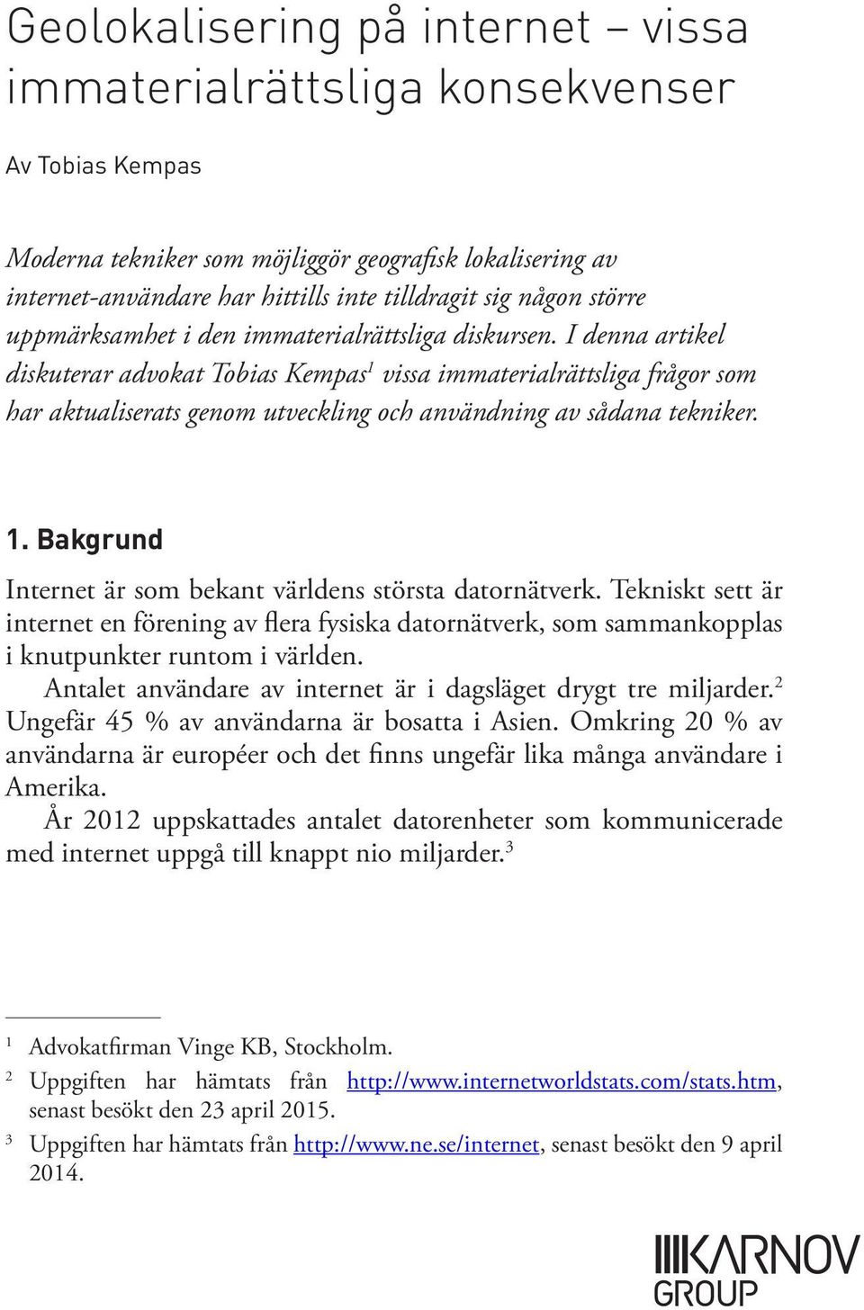 I denna artikel diskuterar advokat Tobias Kempas 1 vissa immaterialrättsliga frågor som har aktualiserats genom utveckling och användning av sådana tekniker. 1. Bakgrund Internet är som bekant världens största datornätverk.