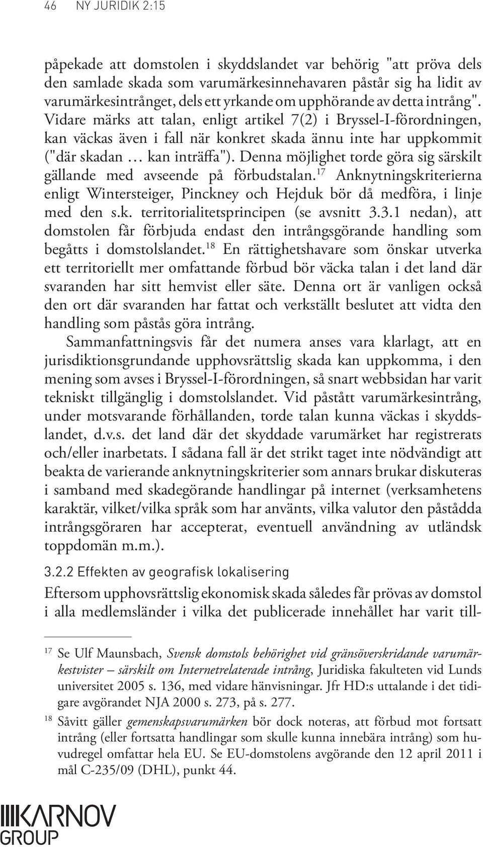 Denna möjlighet torde göra sig särskilt gällande med avseende på förbudstalan. 17 Anknytningskriterierna enligt Wintersteiger, Pinckney och Hejduk bör då medföra, i linje med den s.k. territorialitetsprincipen (se avsnitt 3.