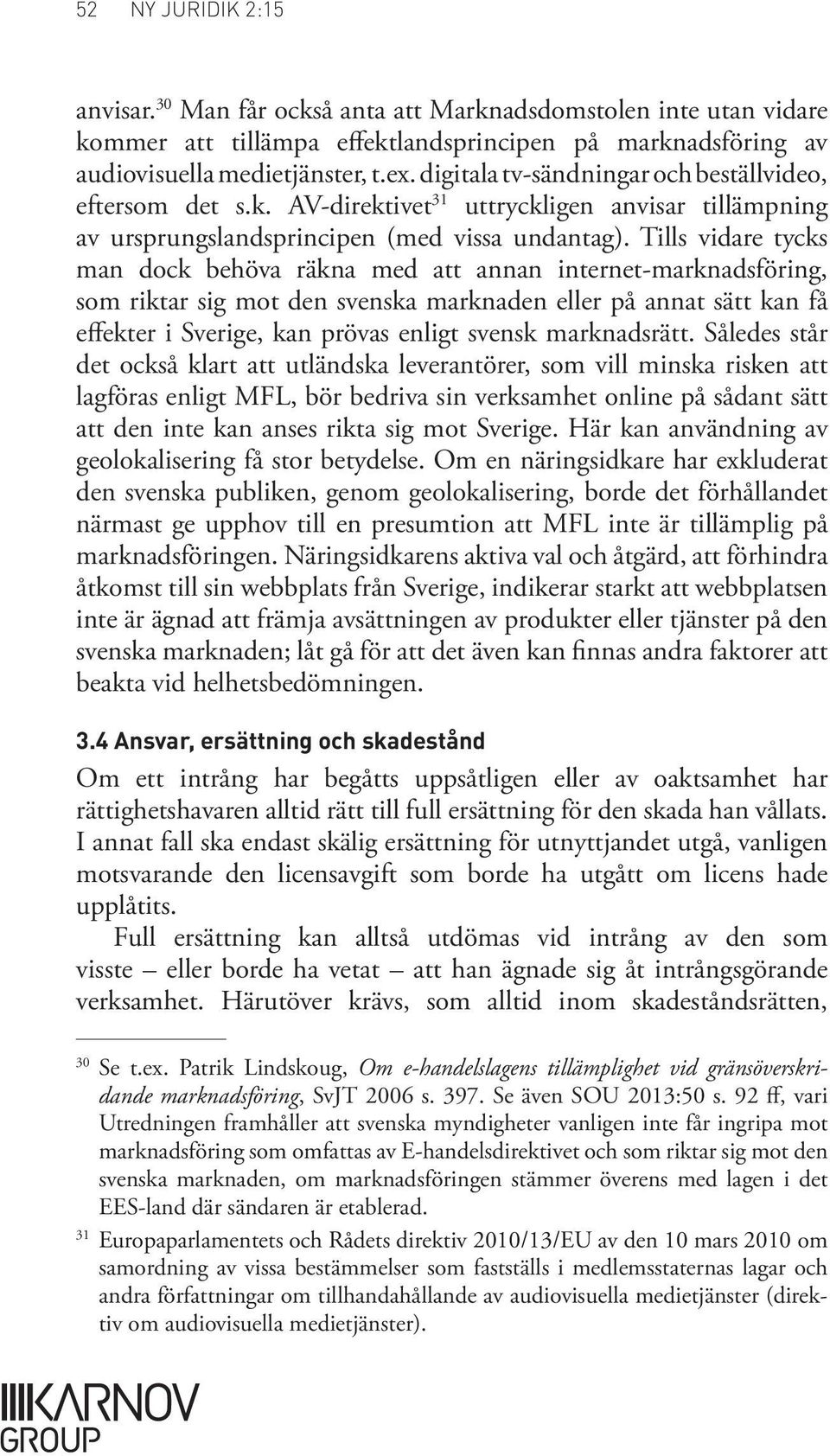 Tills vidare tycks man dock behöva räkna med att annan internet marknadsföring, som riktar sig mot den svenska marknaden eller på annat sätt kan få effekter i Sverige, kan prövas enligt svensk