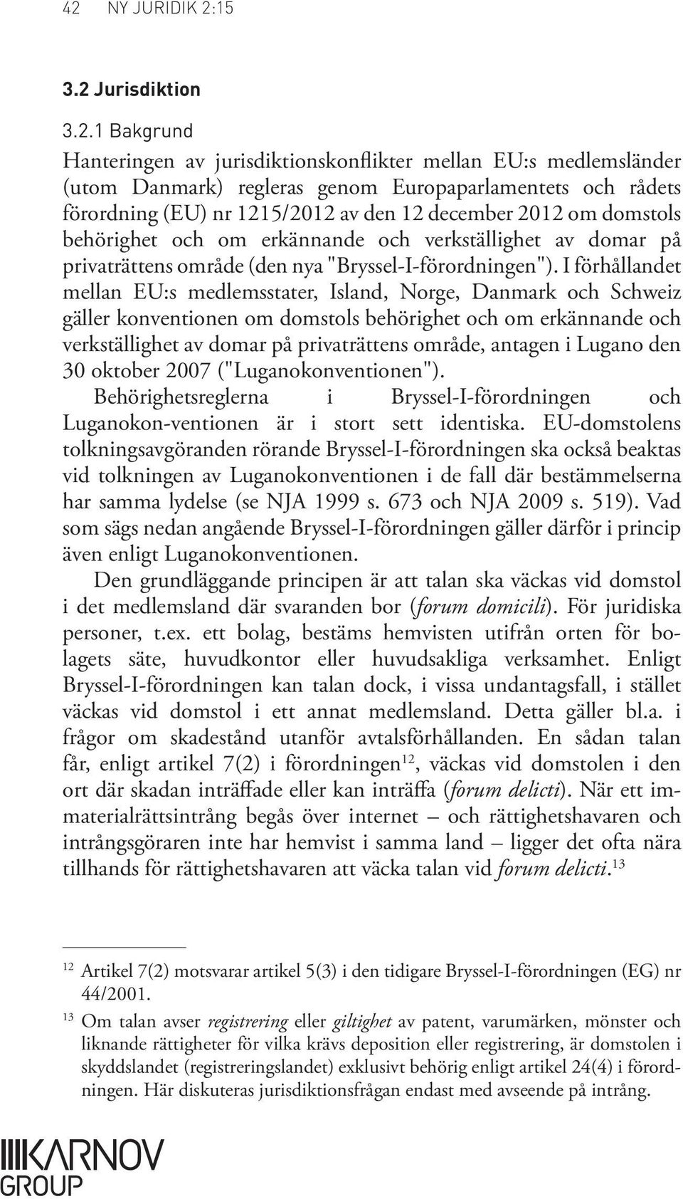 I förhållandet mellan EU:s medlemsstater, Island, Norge, Danmark och Schweiz gäller konventionen om domstols behörighet och om erkännande och verkställighet av domar på privaträttens område, antagen