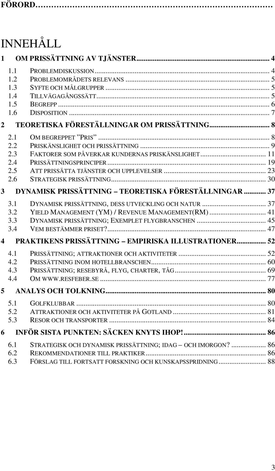 4 PRISSÄTTNINGSPRINCIPER... 19 2.5 ATT PRISSÄTTA TJÄNSTER OCH UPPLEVELSER... 23 2.6 STRATEGISK PRISSÄTTNING... 30 3 DYNAMISK PRISSÄTTNING TEORETISKA FÖRESTÄLLNINGAR... 37 3.