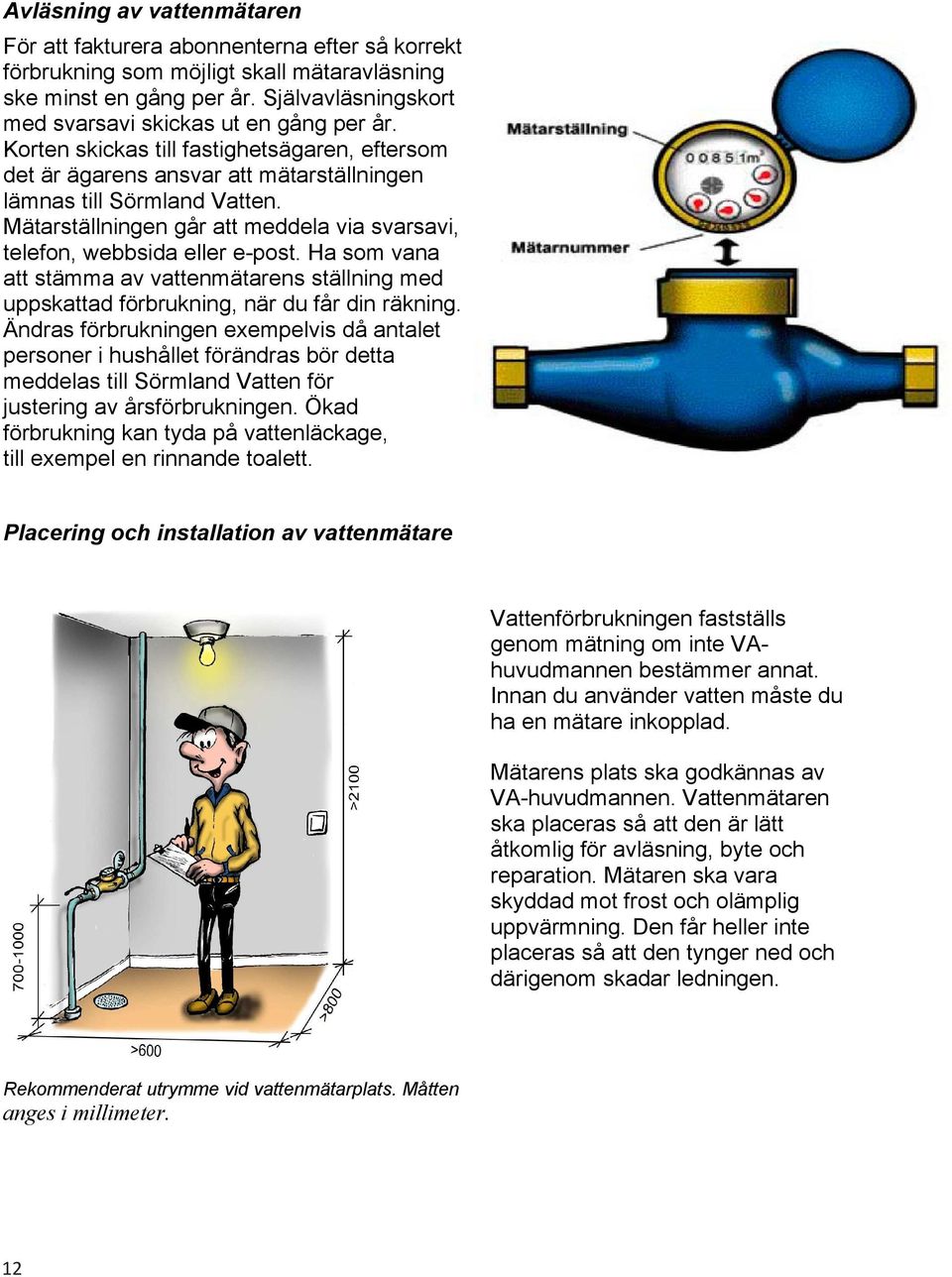 Mätarställningen går att meddela via svarsavi, telefon, webbsida eller e-post. Ha som vana att stämma av vattenmätarens ställning med uppskattad förbrukning, när du får din räkning.