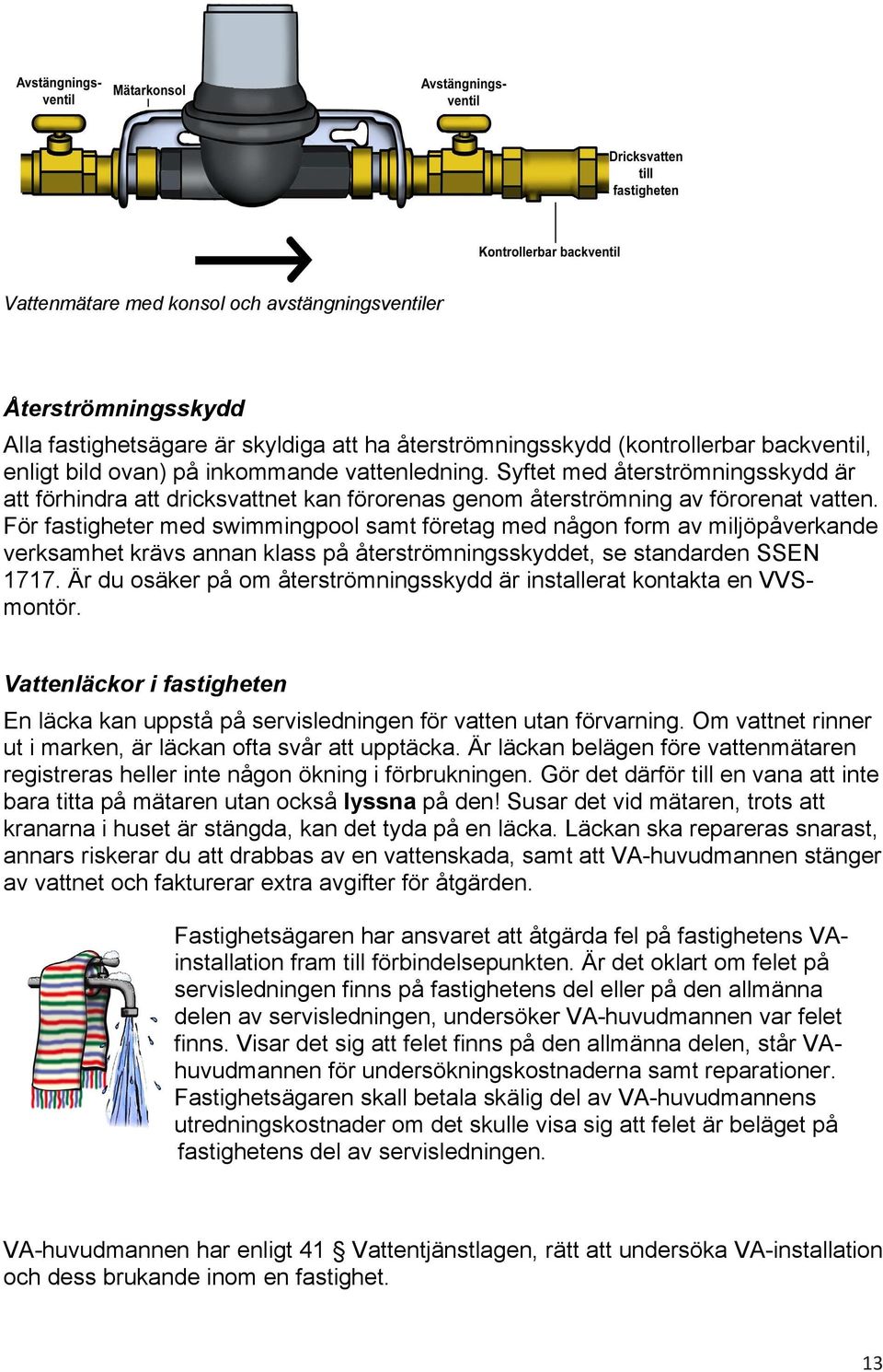 För fastigheter med swimmingpool samt företag med någon form av miljöpåverkande verksamhet krävs annan klass på återströmningsskyddet, se standarden SSEN 1717.