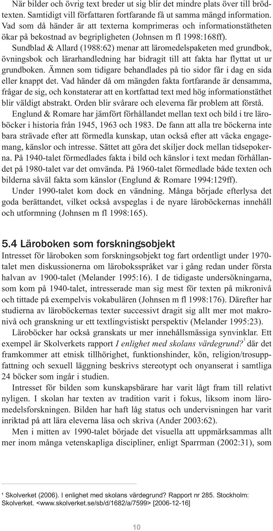 Sundblad & Allard (1988:62) menar att läromedelspaketen med grundbok, övningsbok och lärarhandledning har bidragit till att fakta har flyttat ut ur grundboken.