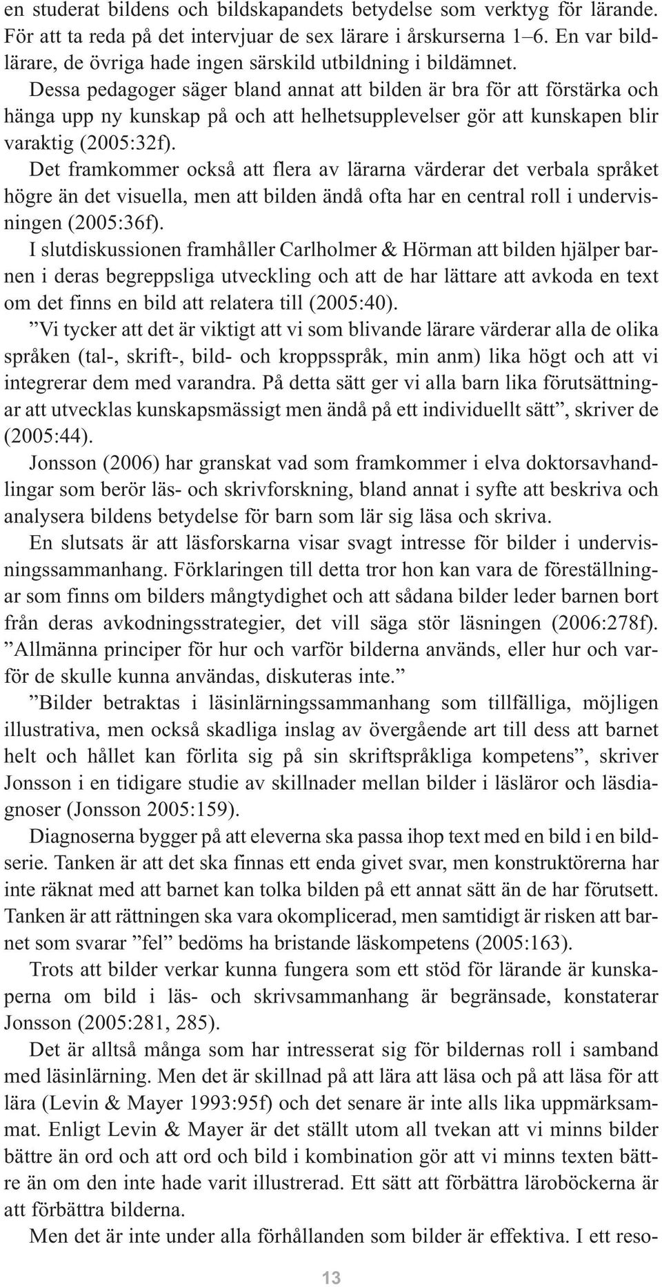 Dessa pedagoger säger bland annat att bilden är bra för att förstärka och hänga upp ny kunskap på och att helhetsupplevelser gör att kunskapen blir varaktig (2005:32f).