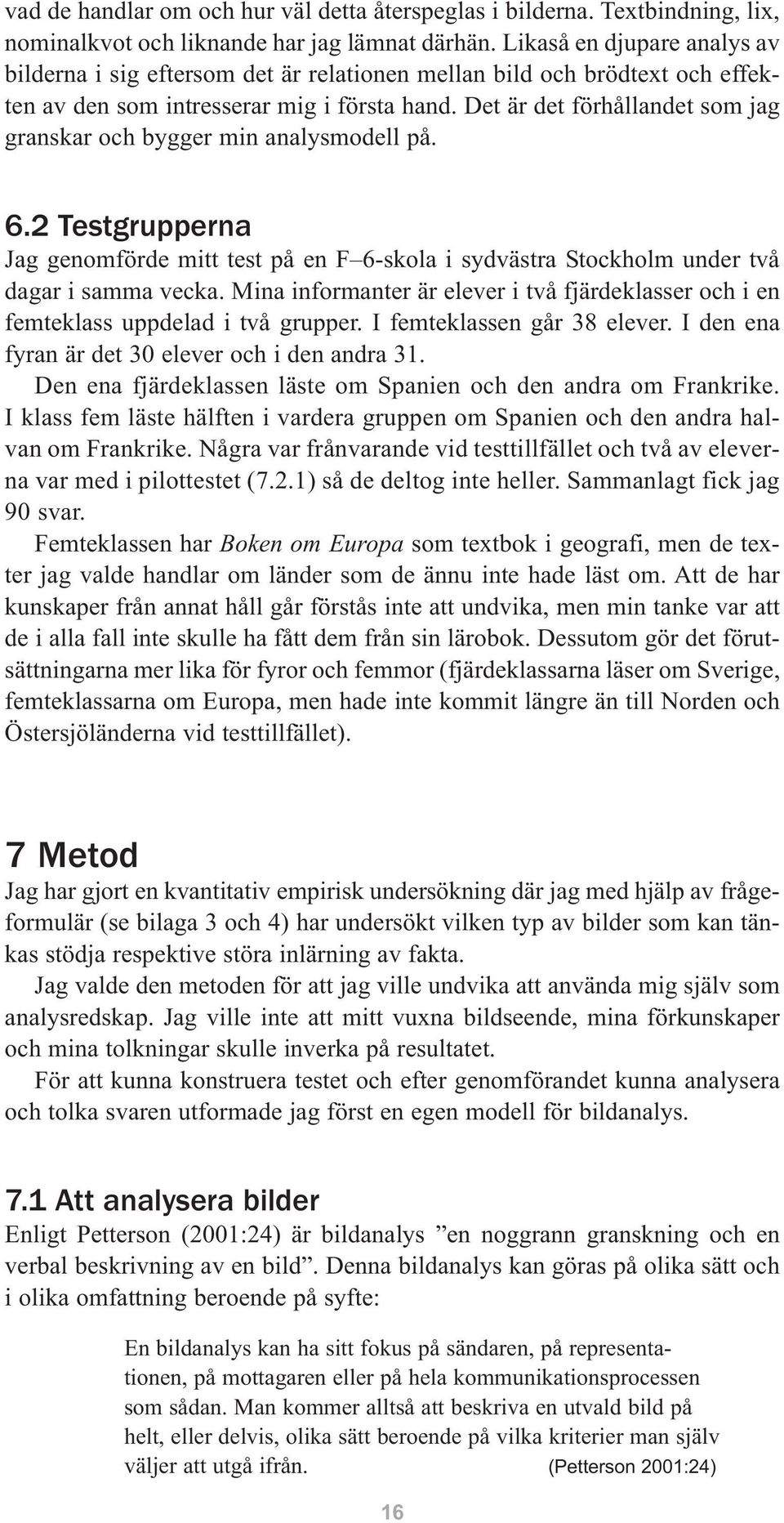 Det är det förhållandet som jag granskar och bygger min analysmodell på. 6.2 Testgrupperna Jag genomförde mitt test på en F 6-skola i sydvästra Stockholm under två dagar i samma vecka.