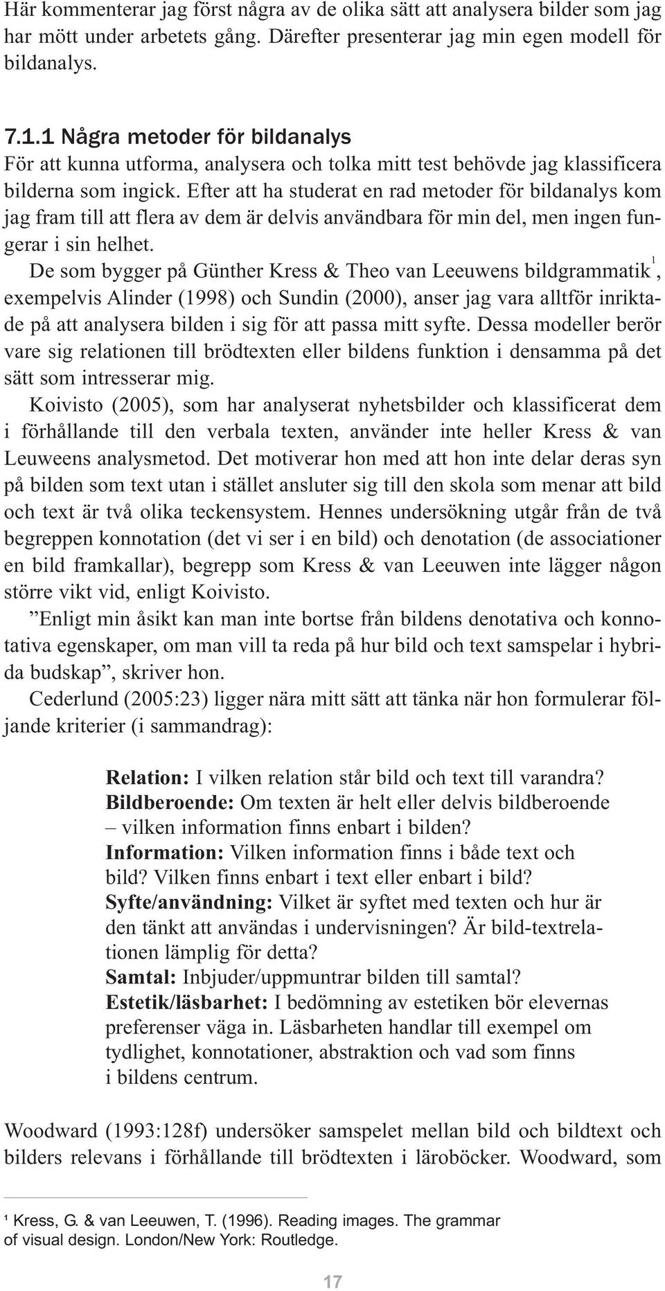 Efter att ha studerat en rad metoder för bildanalys kom jag fram till att flera av dem är delvis användbara för min del, men ingen fungerar i sin helhet.