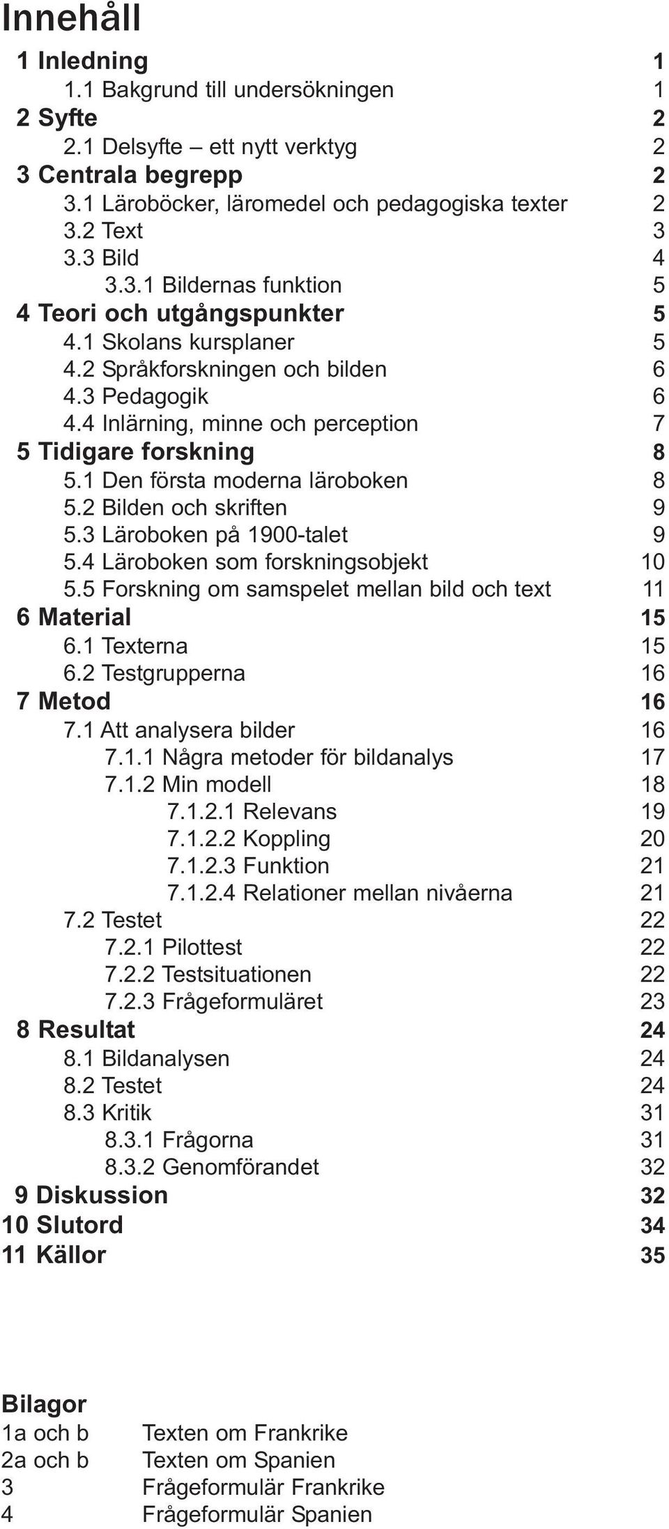 3 Läroboken på 1900-talet 9 5.4 Läroboken som forskningsobjekt 10 5.5 Forskning om samspelet mellan bild och text 11 6 Material 15 6.1 Texterna 15 6.2 Testgrupperna 16 7 Metod 16 7.