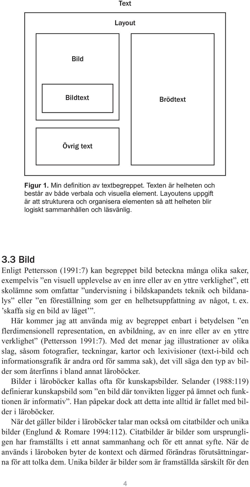 3 Bild Enligt Pettersson (1991:7) kan begreppet bild beteckna många olika saker, exempelvis en visuell upplevelse av en inre eller av en yttre verklighet, ett skolämne som omfattar undervisning i